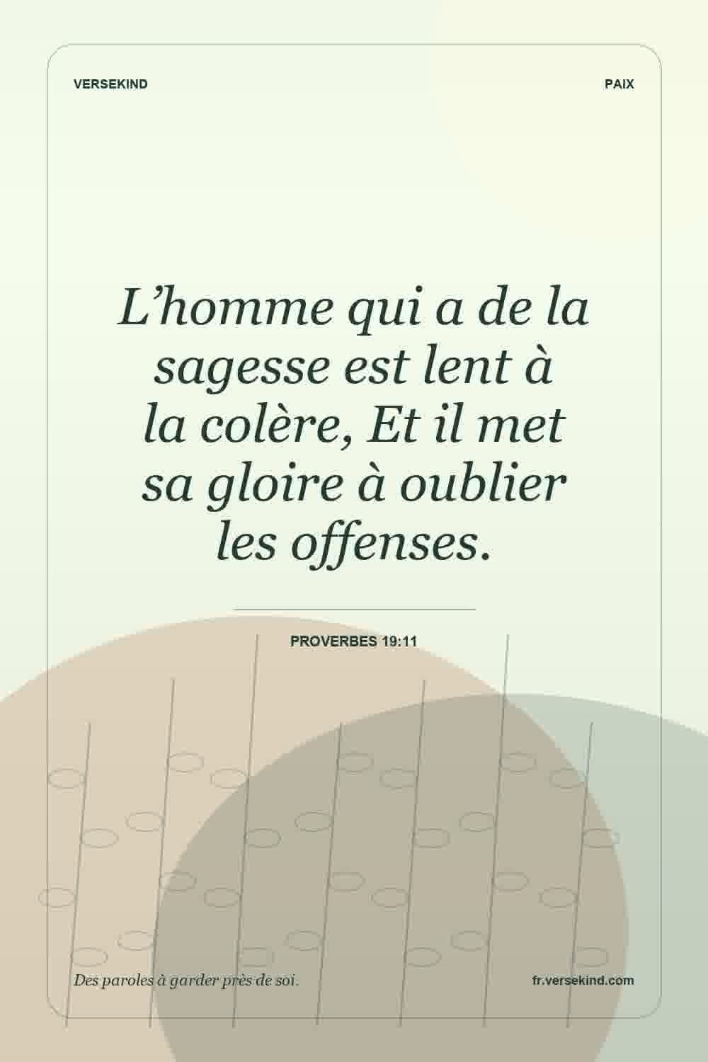 L’homme qui a de la sagesse est lent à la colère, Et il met sa gloire à oublier les offenses. — Proverbes 19:11