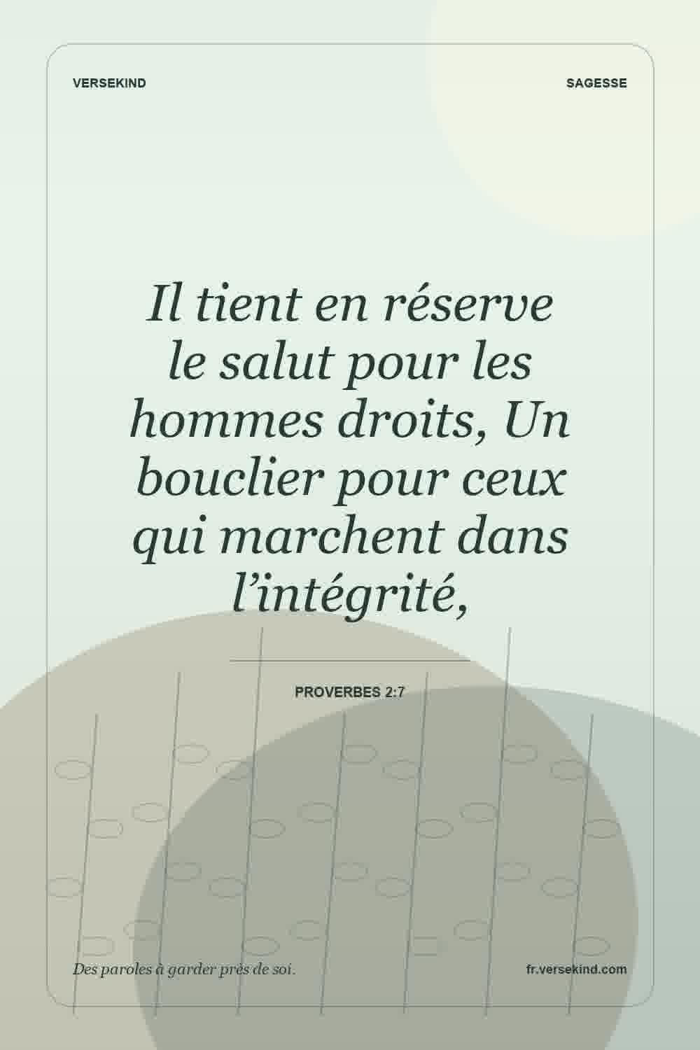 Il tient en réserve le salut pour les hommes droits, Un bouclier pour ceux qui marchent dans l’intégrité, — Proverbes 2:7