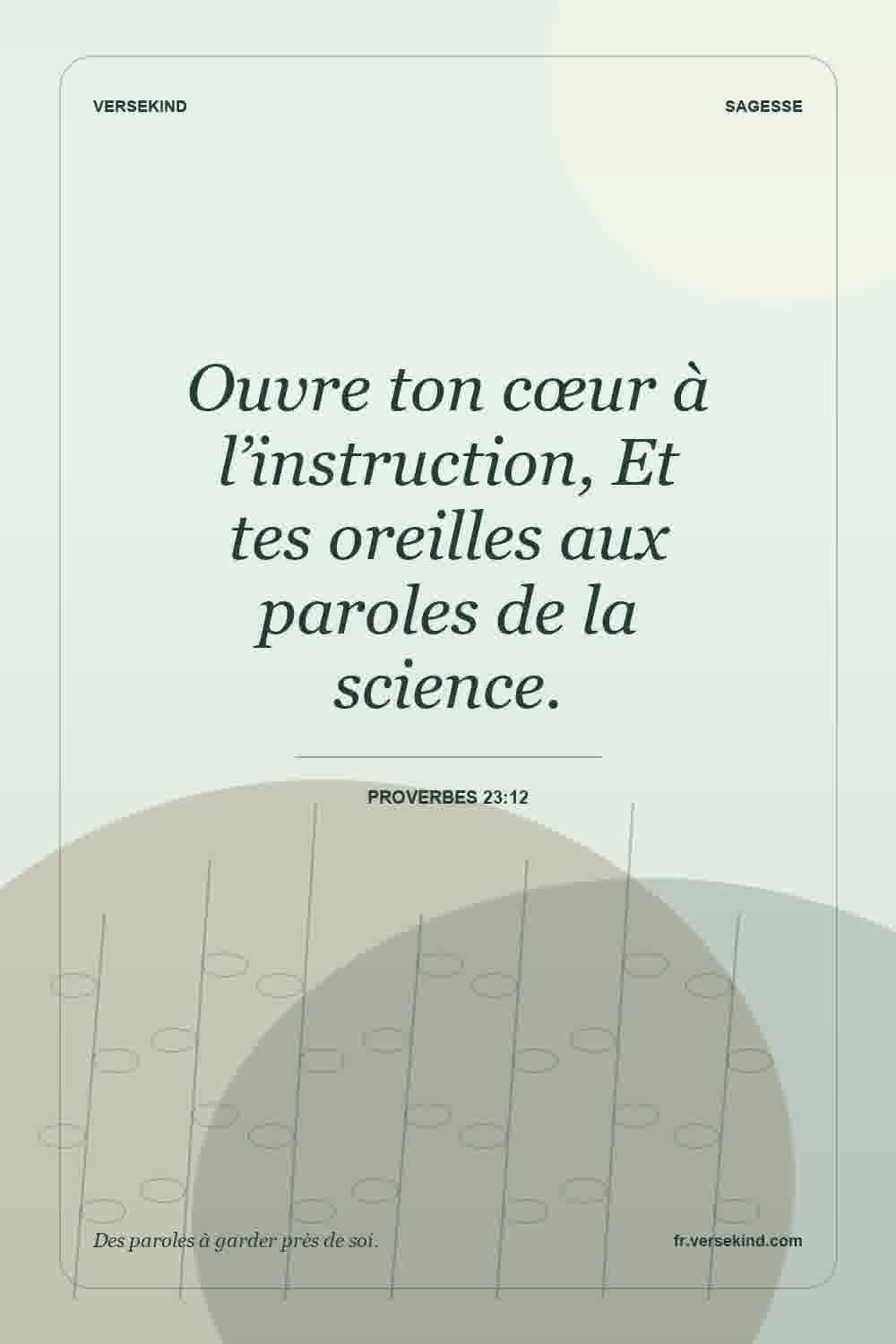 Ouvre ton cœur à l’instruction, Et tes oreilles aux paroles de la science. — Proverbes 23:12