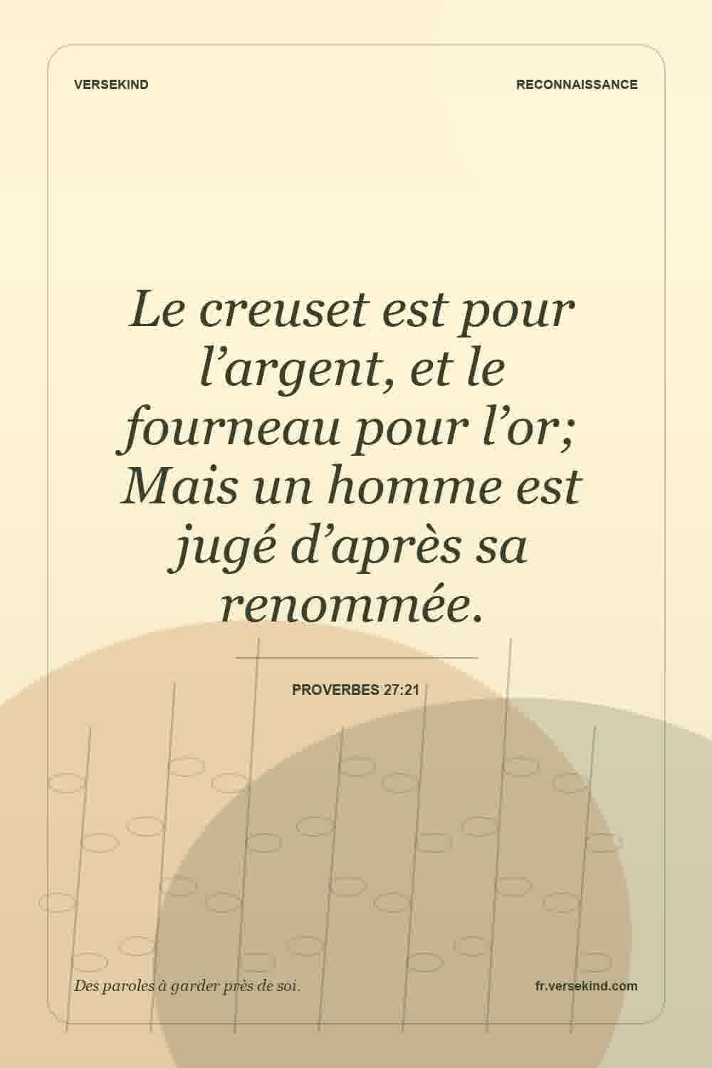 Le creuset est pour l’argent, et le fourneau pour l’or; Mais un homme est jugé d’après sa renommée. — Proverbes 27:21
