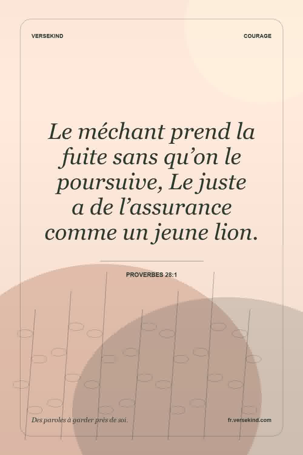 Le méchant prend la fuite sans qu’on le poursuive, Le juste a de l’assurance comme un jeune lion. — Proverbes 28:1