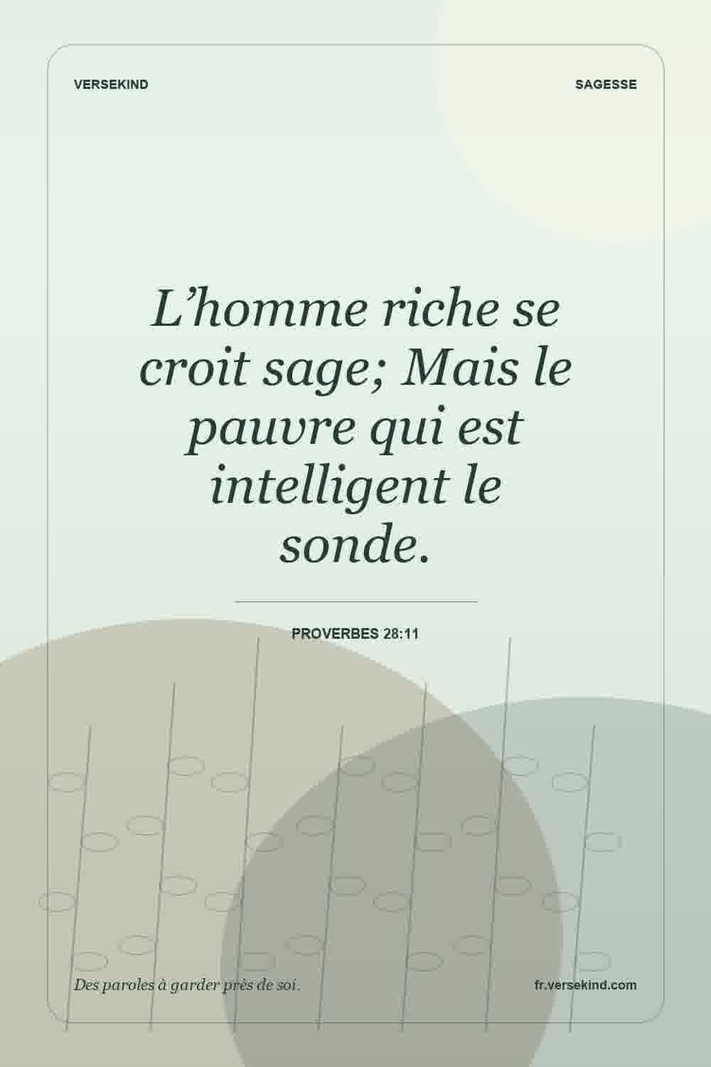 L’homme riche se croit sage; Mais le pauvre qui est intelligent le sonde. — Proverbes 28:11
