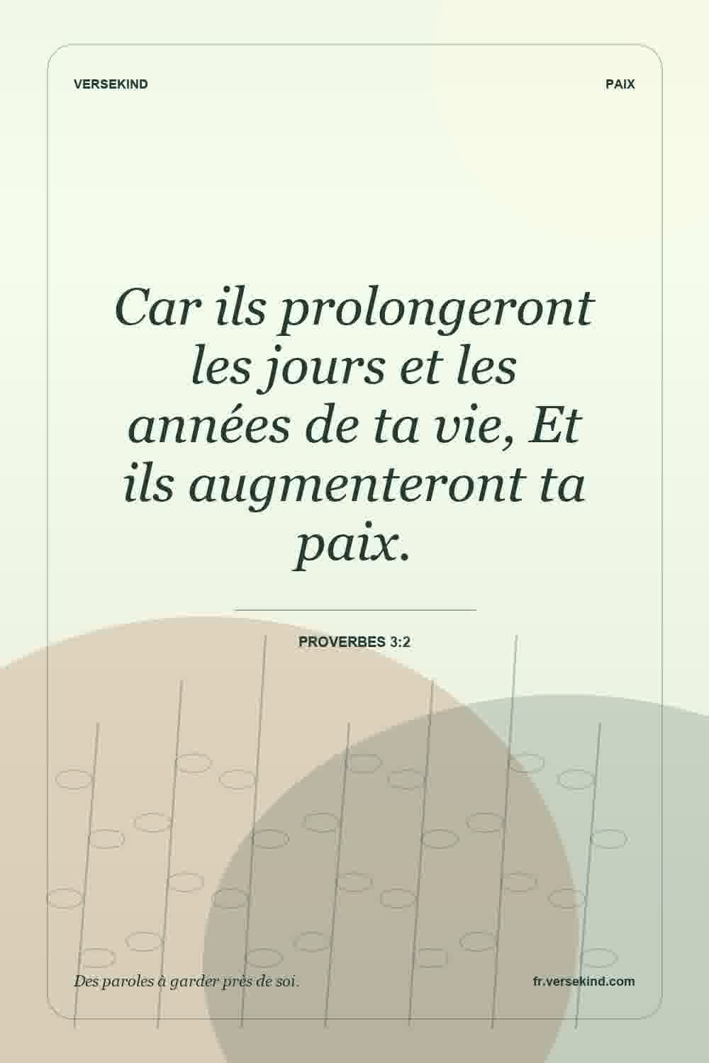 Car ils prolongeront les jours et les années de ta vie, Et ils augmenteront ta paix. — Proverbes 3:2