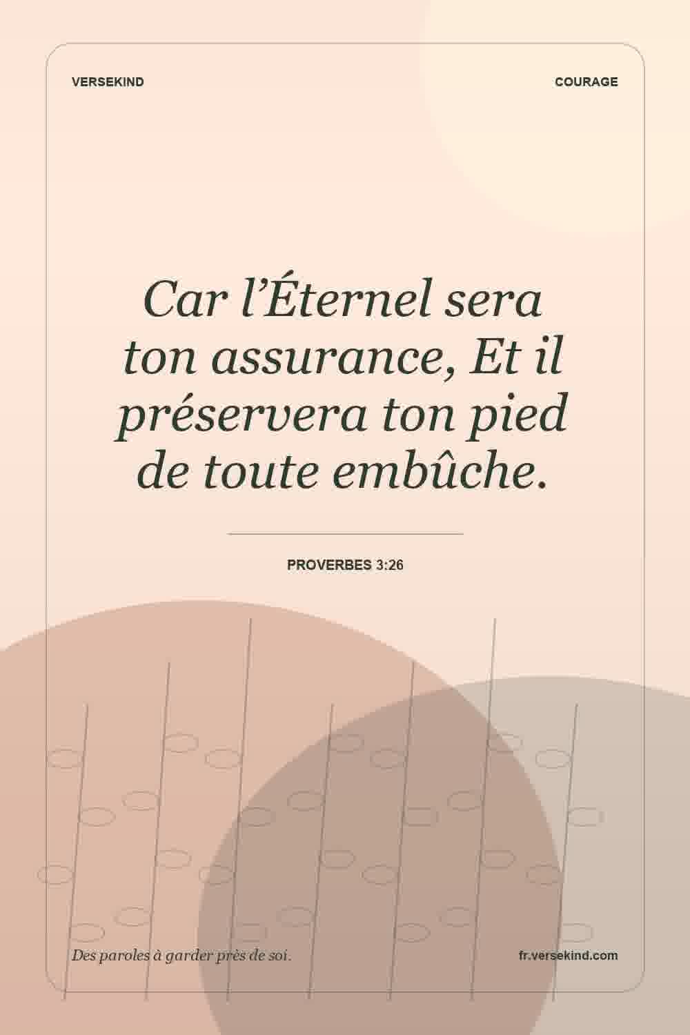 Car l’Éternel sera ton assurance, Et il préservera ton pied de toute embûche. — Proverbes 3:26