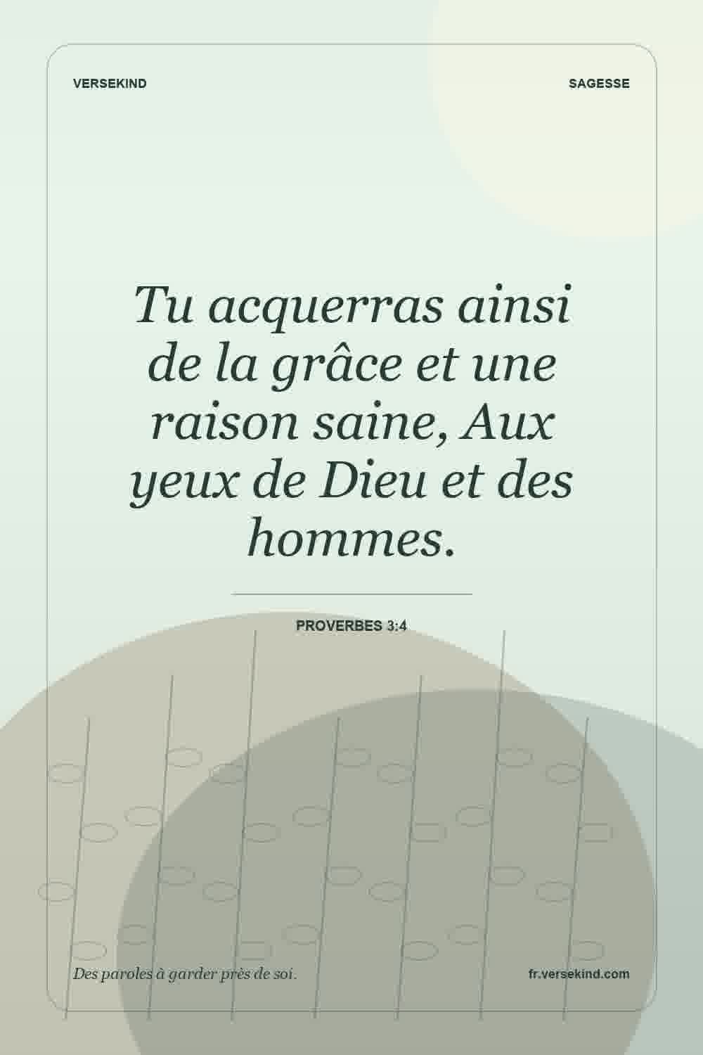 Tu acquerras ainsi de la grâce et une raison saine, Aux yeux de Dieu et des hommes. — Proverbes 3:4