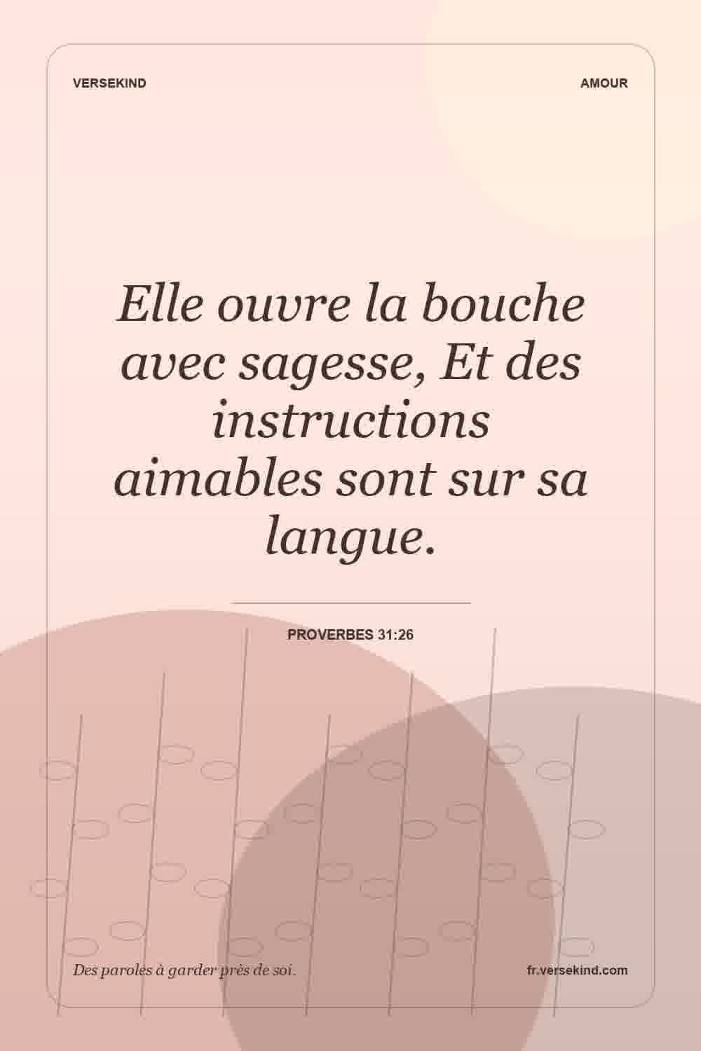 Elle ouvre la bouche avec sagesse, Et des instructions aimables sont sur sa langue. — Proverbes 31:26