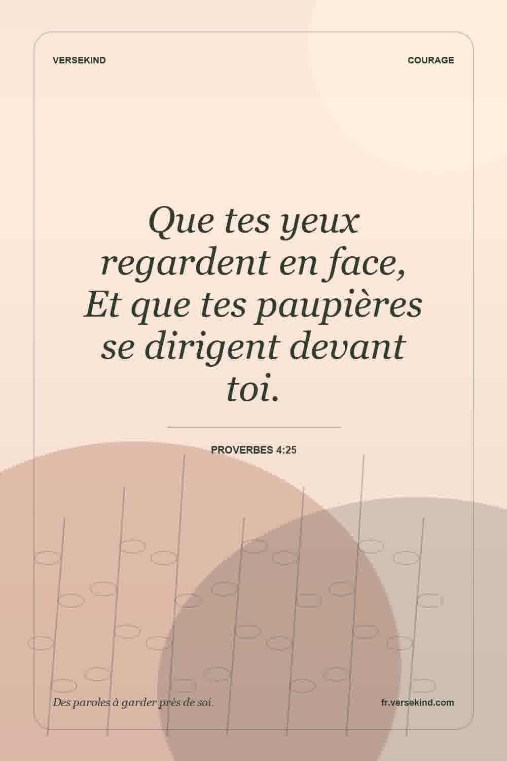 Que tes yeux regardent en face, Et que tes paupières se dirigent devant toi. — Proverbes 4:25