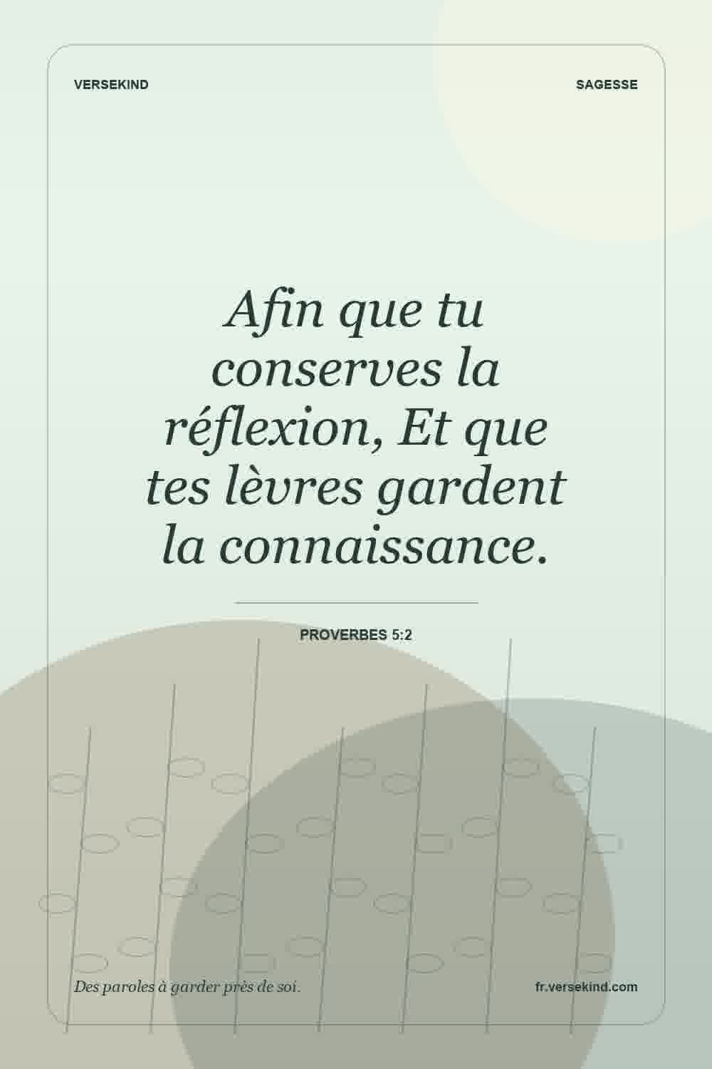 Afin que tu conserves la réflexion, Et que tes lèvres gardent la connaissance. — Proverbes 5:2