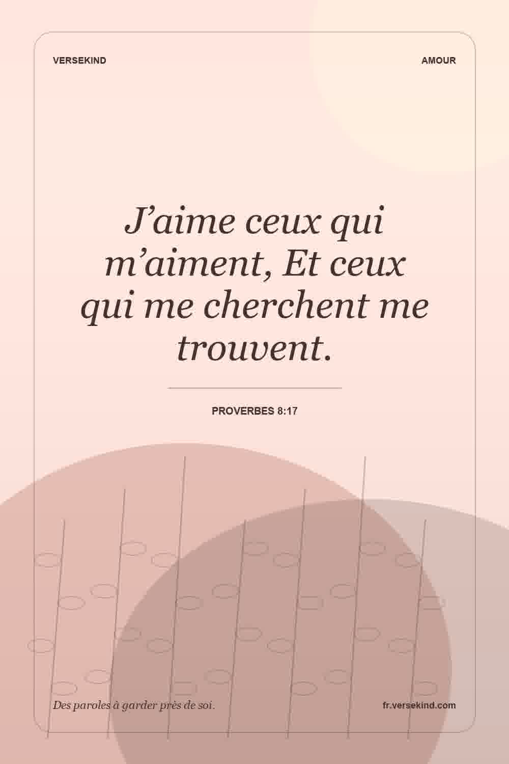 J’aime ceux qui m’aiment, Et ceux qui me cherchent me trouvent. — Proverbes 8:17
