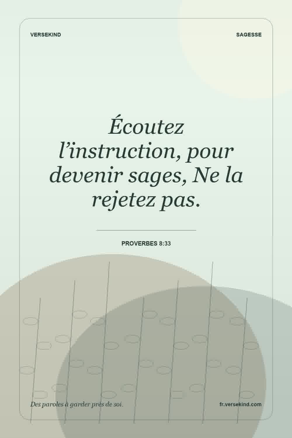 Écoutez l’instruction, pour devenir sages, Ne la rejetez pas. — Proverbes 8:33