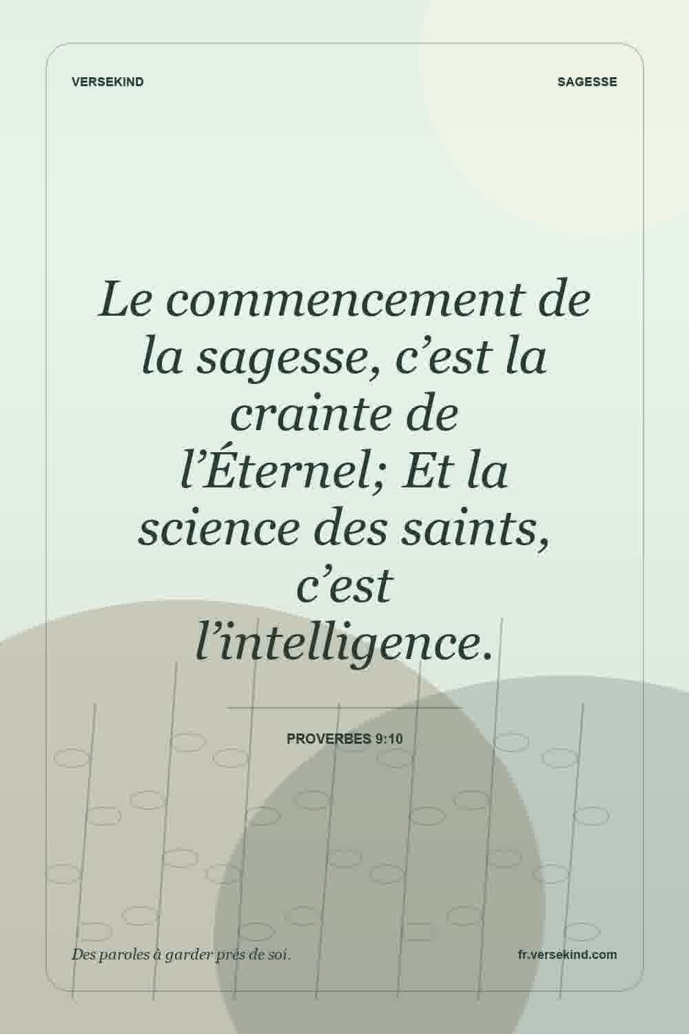Le commencement de la sagesse, c’est la crainte de l’Éternel; Et la science des saints, c’est l’intelligence. — Proverbes 9:10