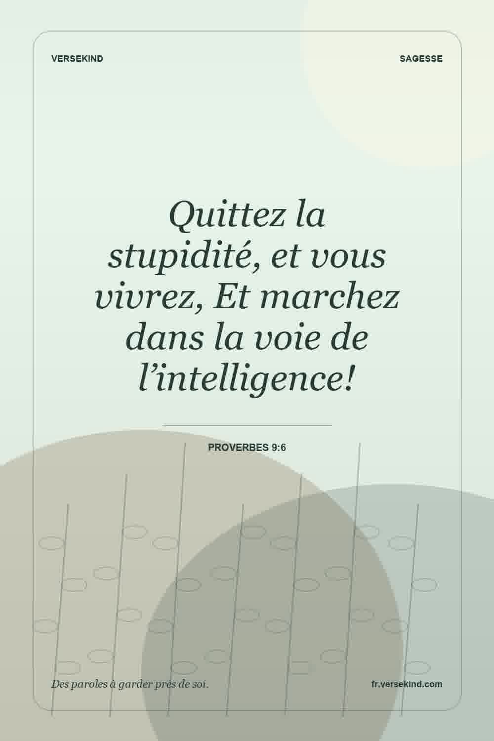 Quittez la stupidité, et vous vivrez, Et marchez dans la voie de l’intelligence! — Proverbes 9:6