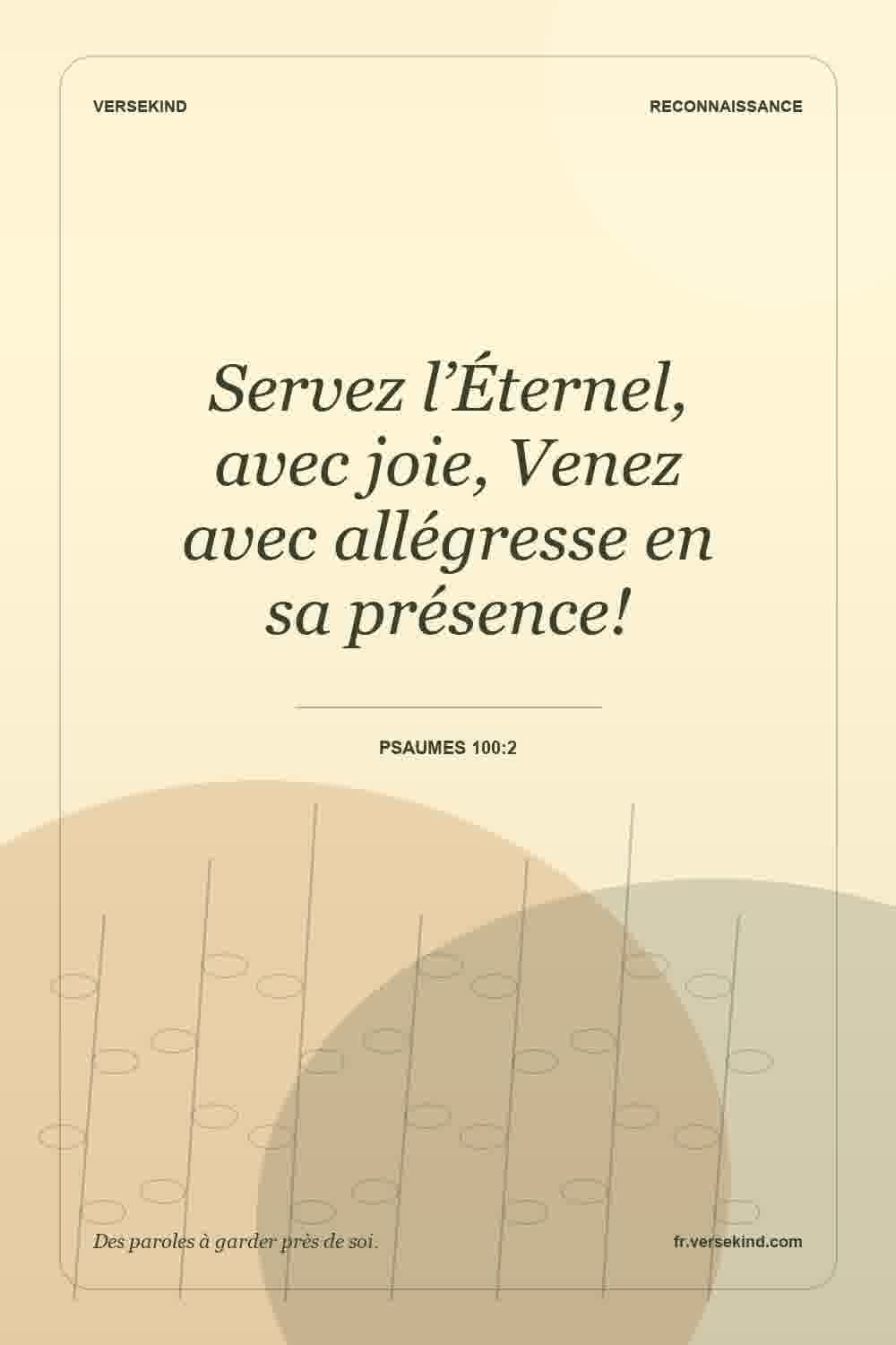 Servez l’Éternel, avec joie, Venez avec allégresse en sa présence! — Psaumes 100:2