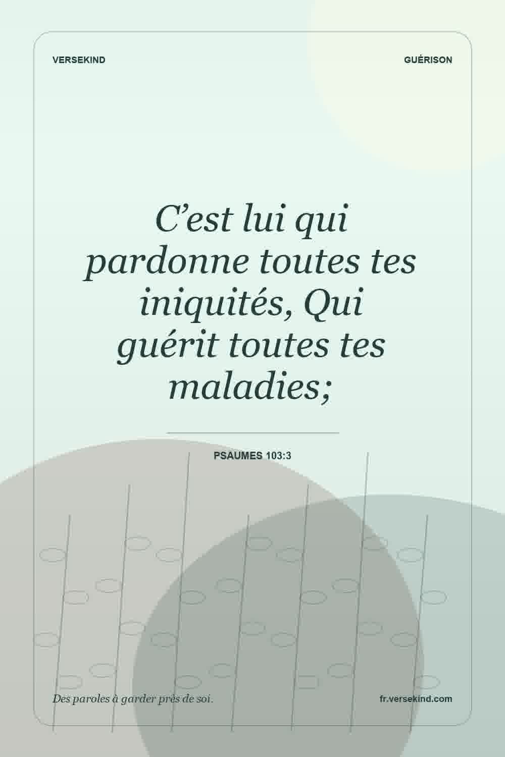 C’est lui qui pardonne toutes tes iniquités, Qui guérit toutes tes maladies; — Psaumes 103:3