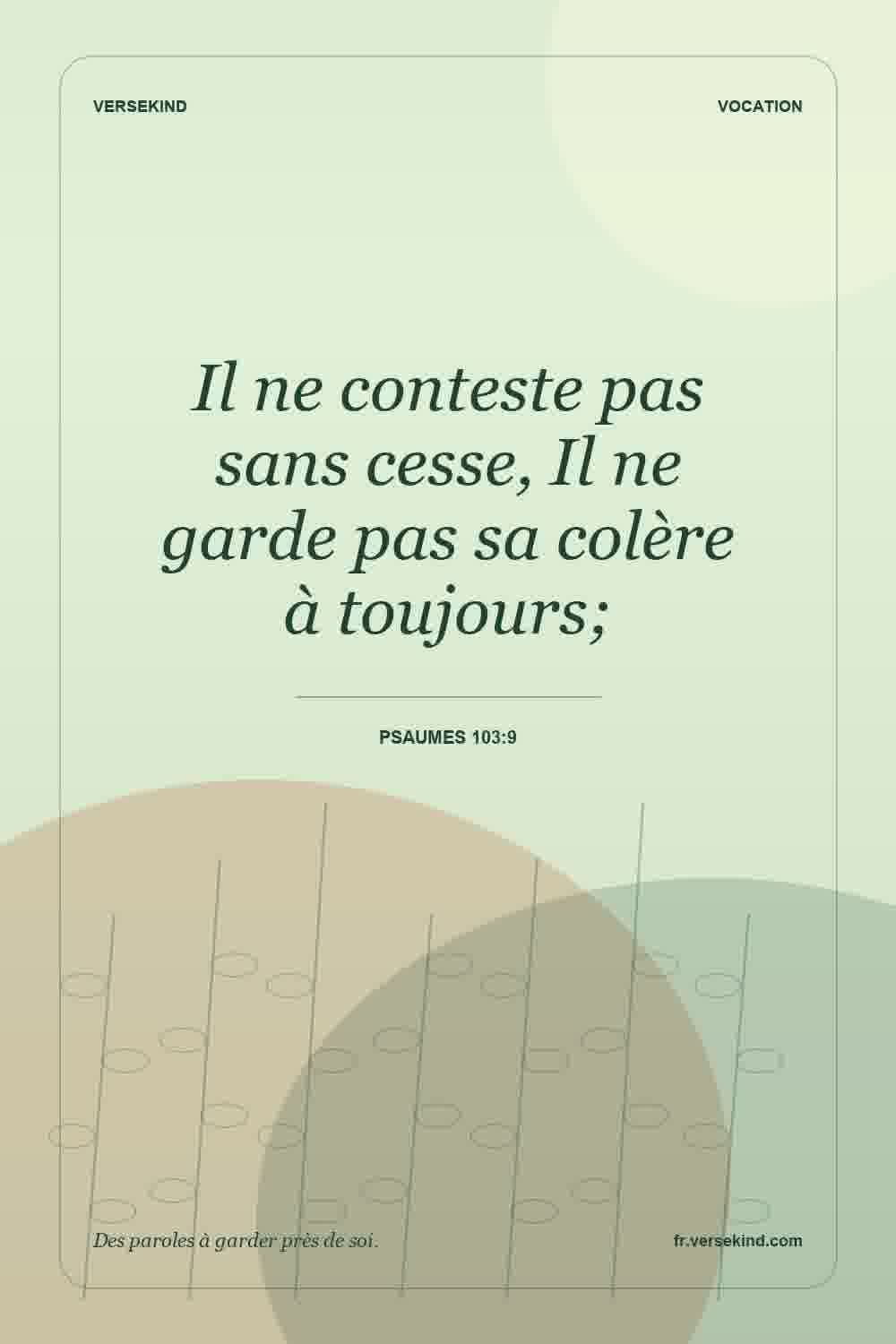 Il ne conteste pas sans cesse, Il ne garde pas sa colère à toujours; — Psaumes 103:9