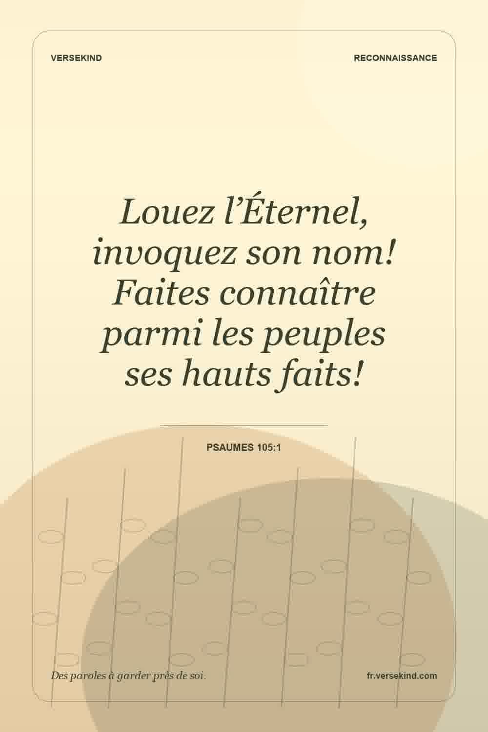 Louez l’Éternel, invoquez son nom! Faites connaître parmi les peuples ses hauts faits! — Psaumes 105:1