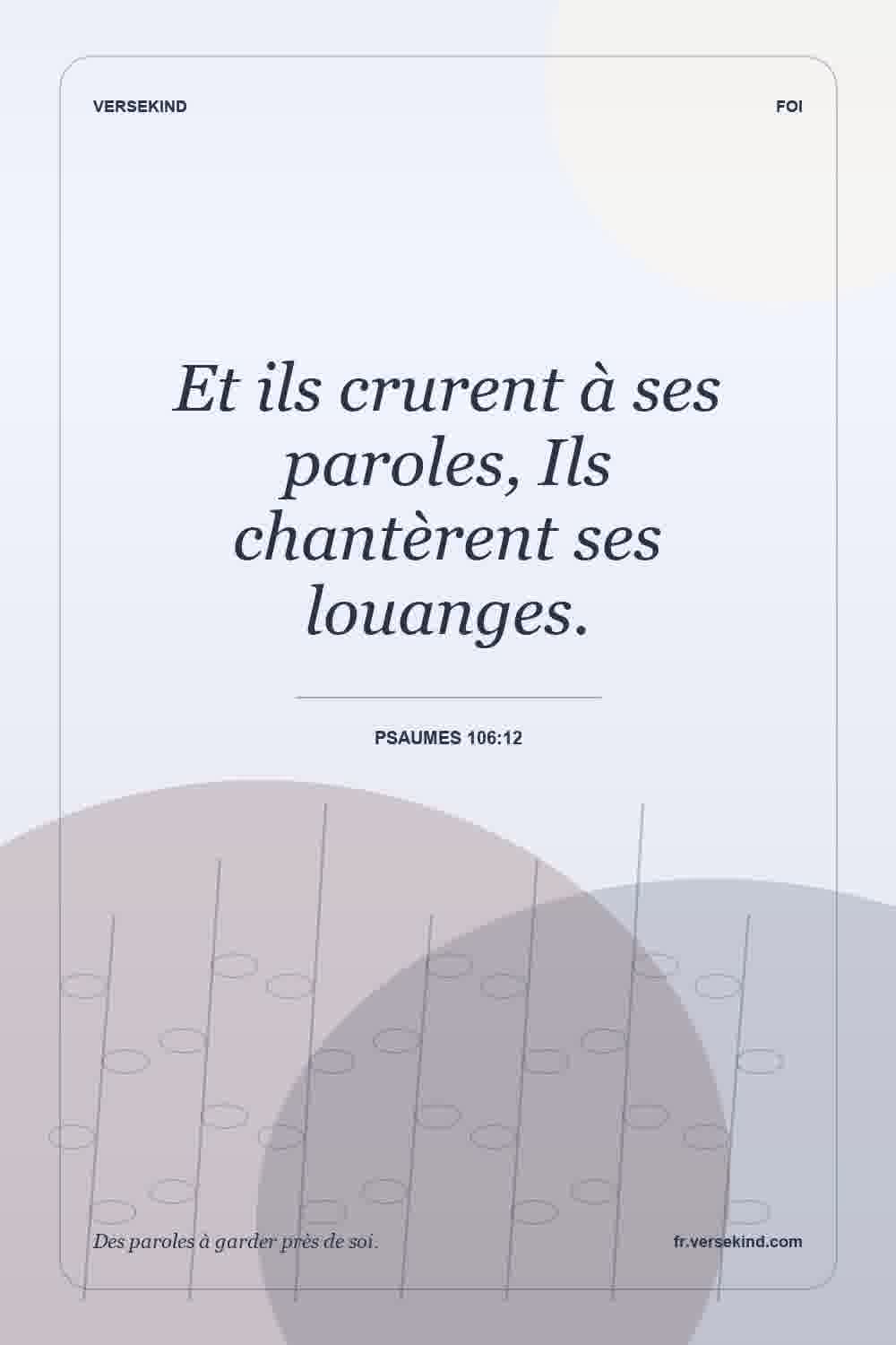 Et ils crurent à ses paroles, Ils chantèrent ses louanges. — Psaumes 106:12
