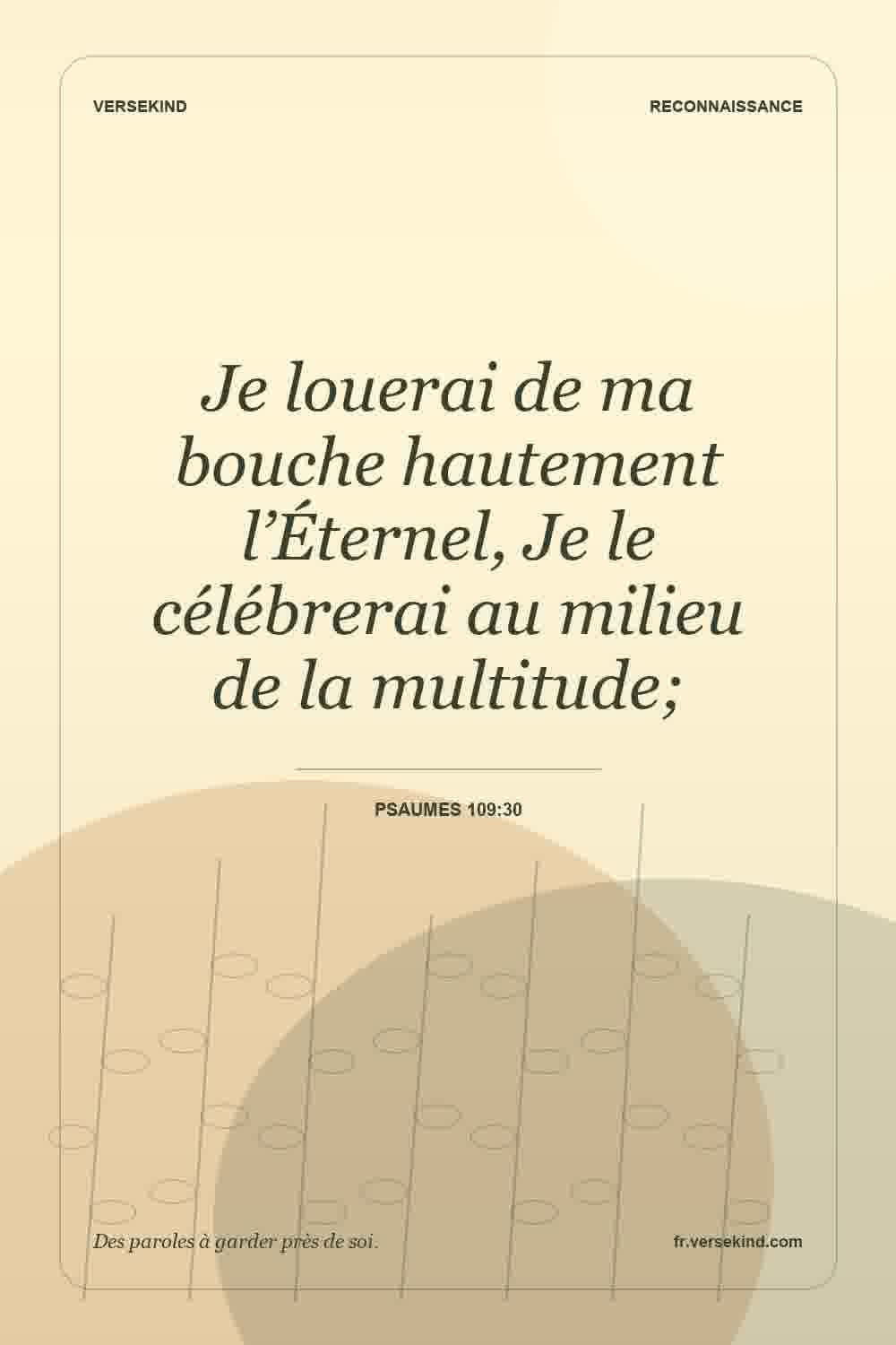 Je louerai de ma bouche hautement l’Éternel, Je le célébrerai au milieu de la multitude; — Psaumes 109:30