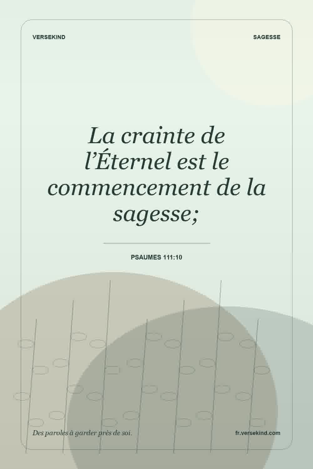 La crainte de l’Éternel est le commencement de la sagesse; — Psaumes 111:10
