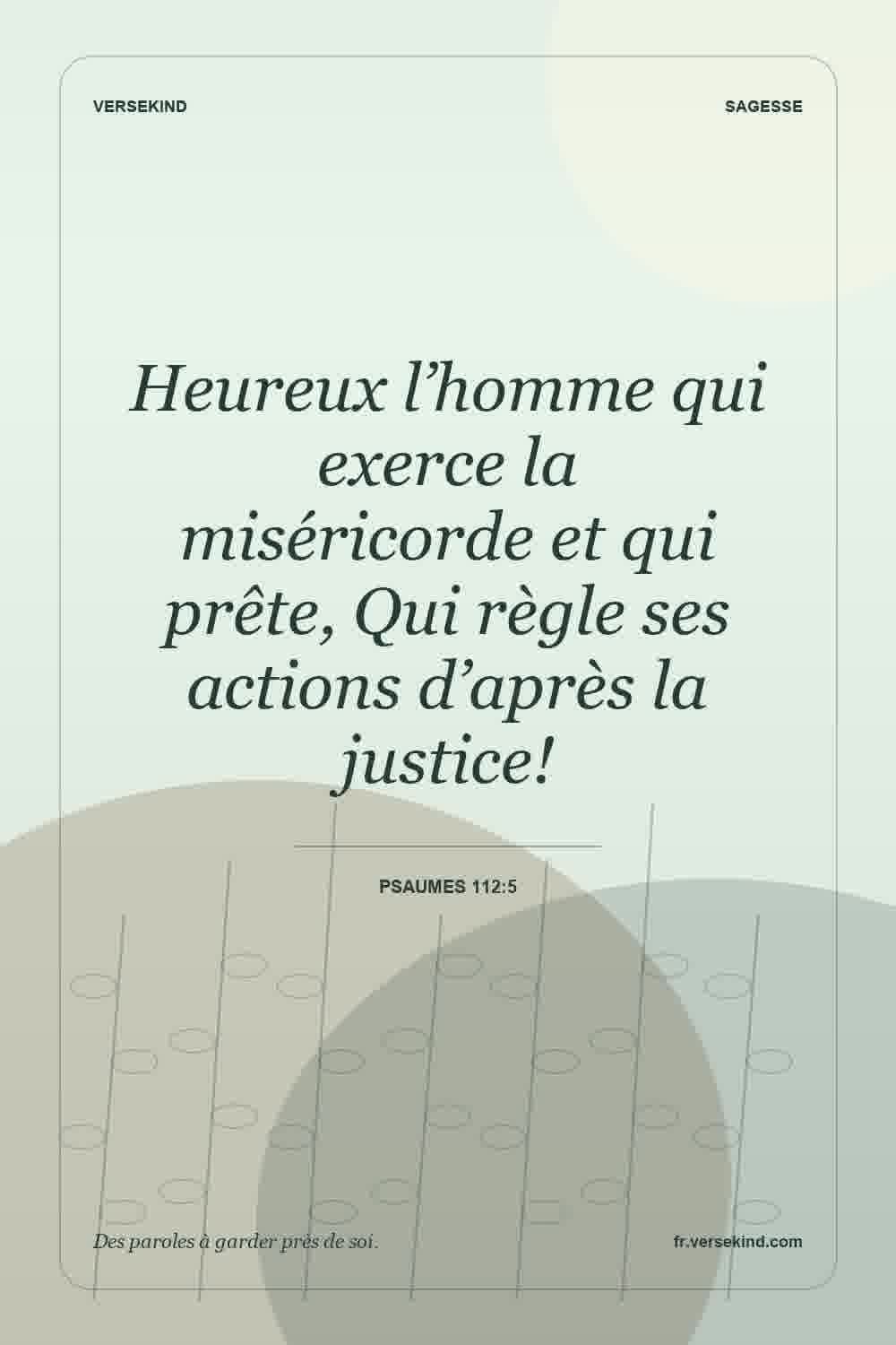 Heureux l’homme qui exerce la miséricorde et qui prête, Qui règle ses actions d’après la justice! — Psaumes 112:5