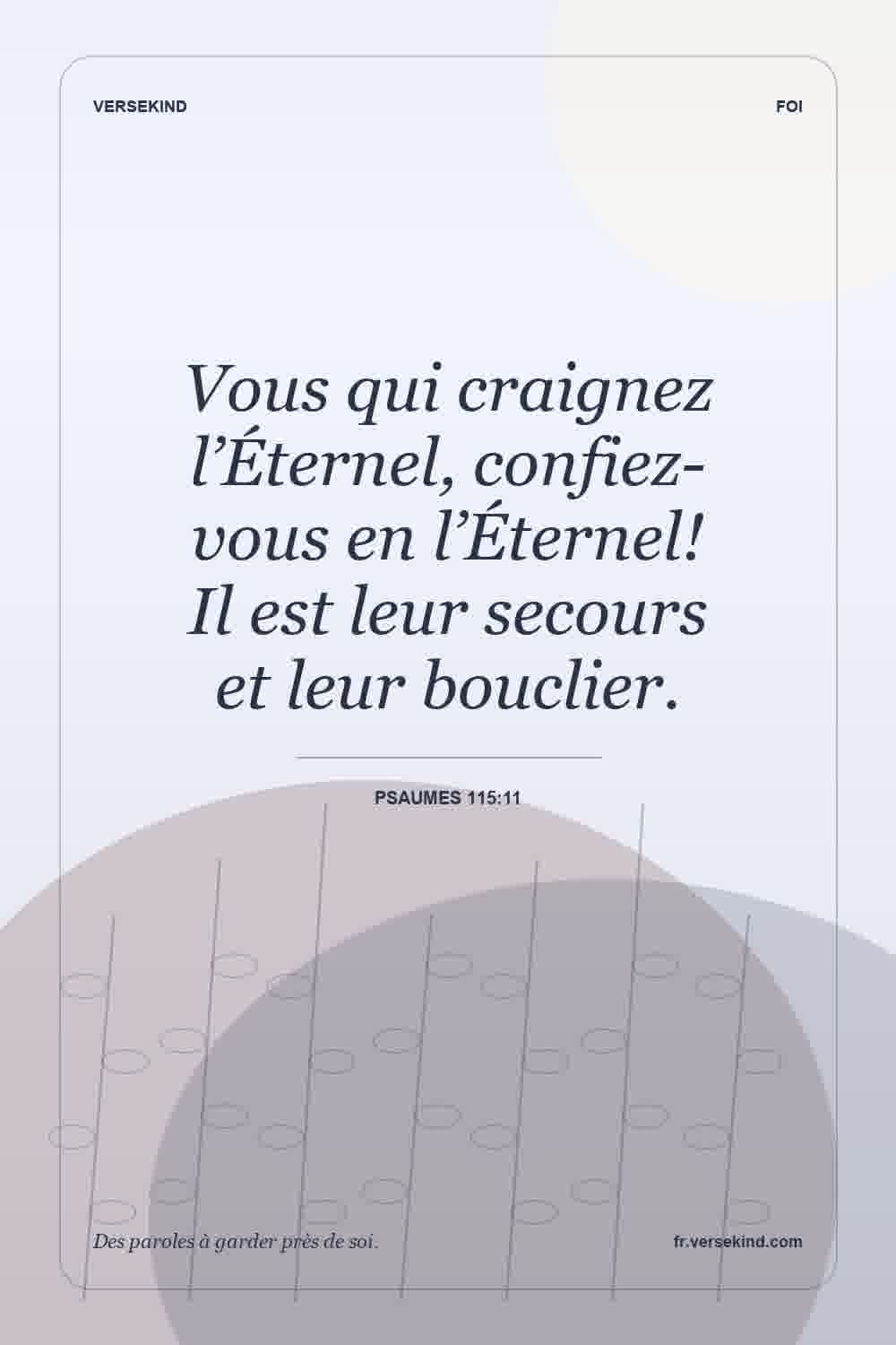 Vous qui craignez l’Éternel, confiez-vous en l’Éternel! Il est leur secours et leur bouclier. — Psaumes 115:11