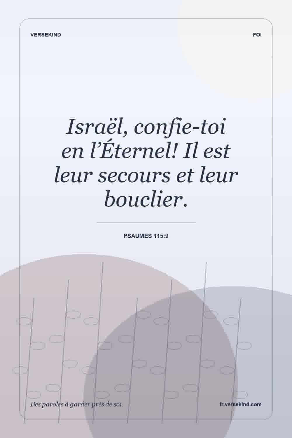 Israël, confie-toi en l’Éternel! Il est leur secours et leur bouclier. — Psaumes 115:9