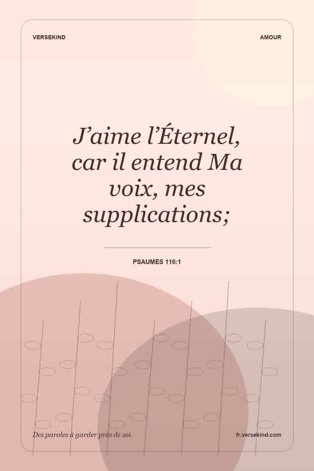 J’aime l’Éternel, car il entend Ma voix, mes supplications; — Psaumes 116:1