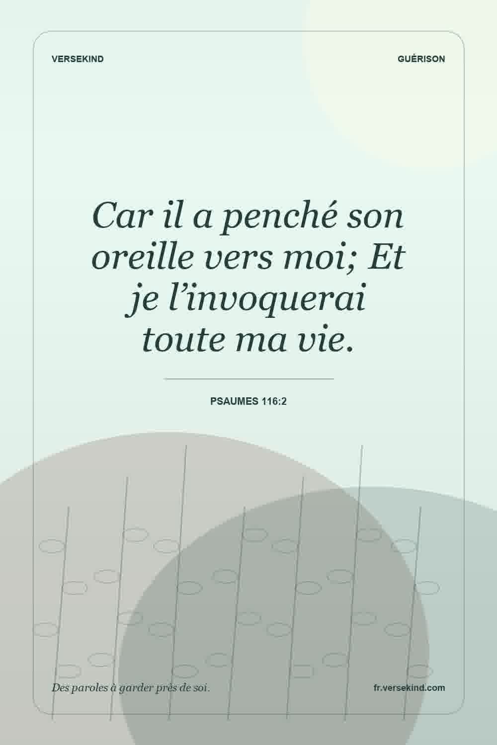 Car il a penché son oreille vers moi; Et je l’invoquerai toute ma vie. — Psaumes 116:2