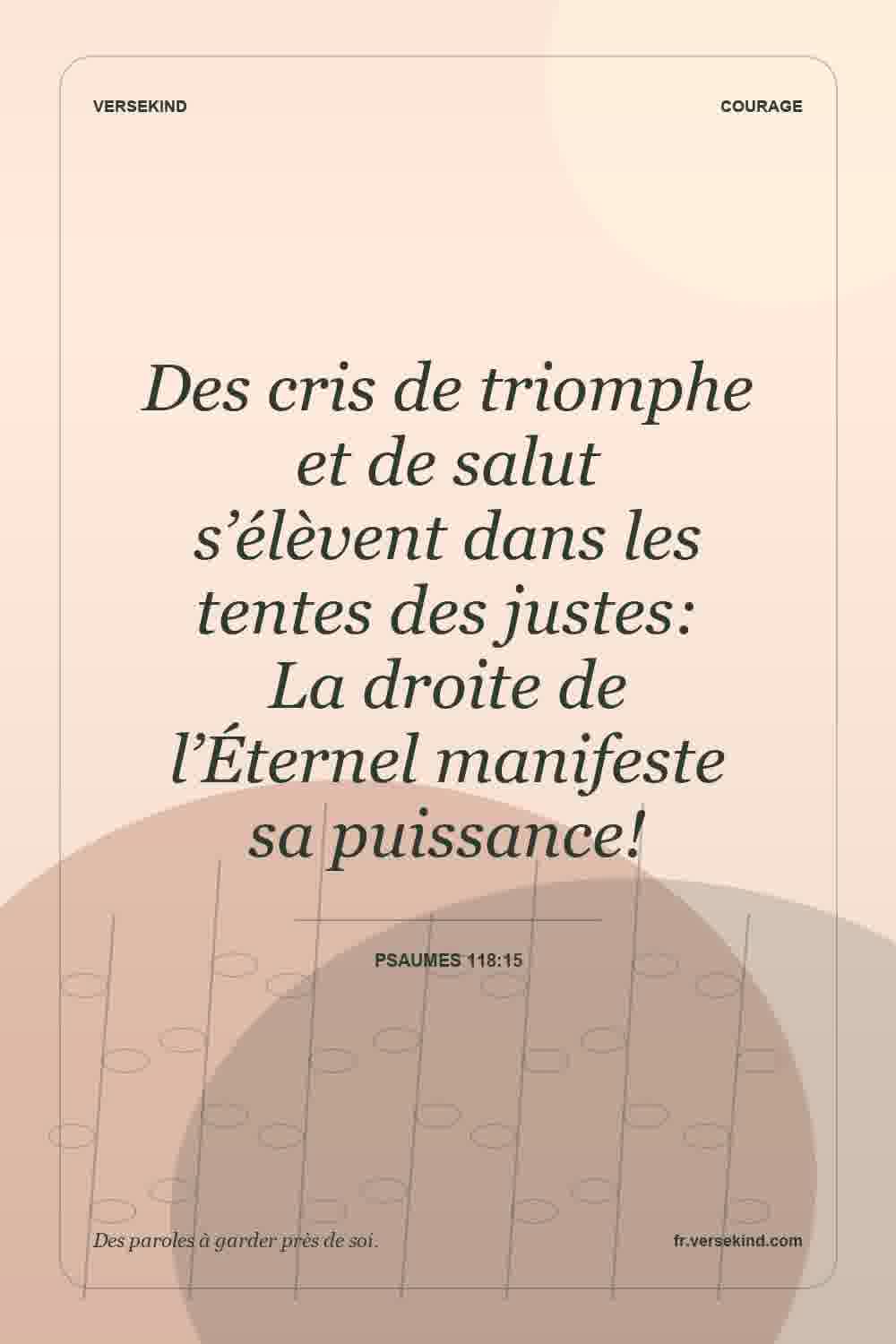 Des cris de triomphe et de salut s’élèvent dans les tentes des justes: La droite de l’Éternel manifeste sa puissance! — Psaumes 118:15