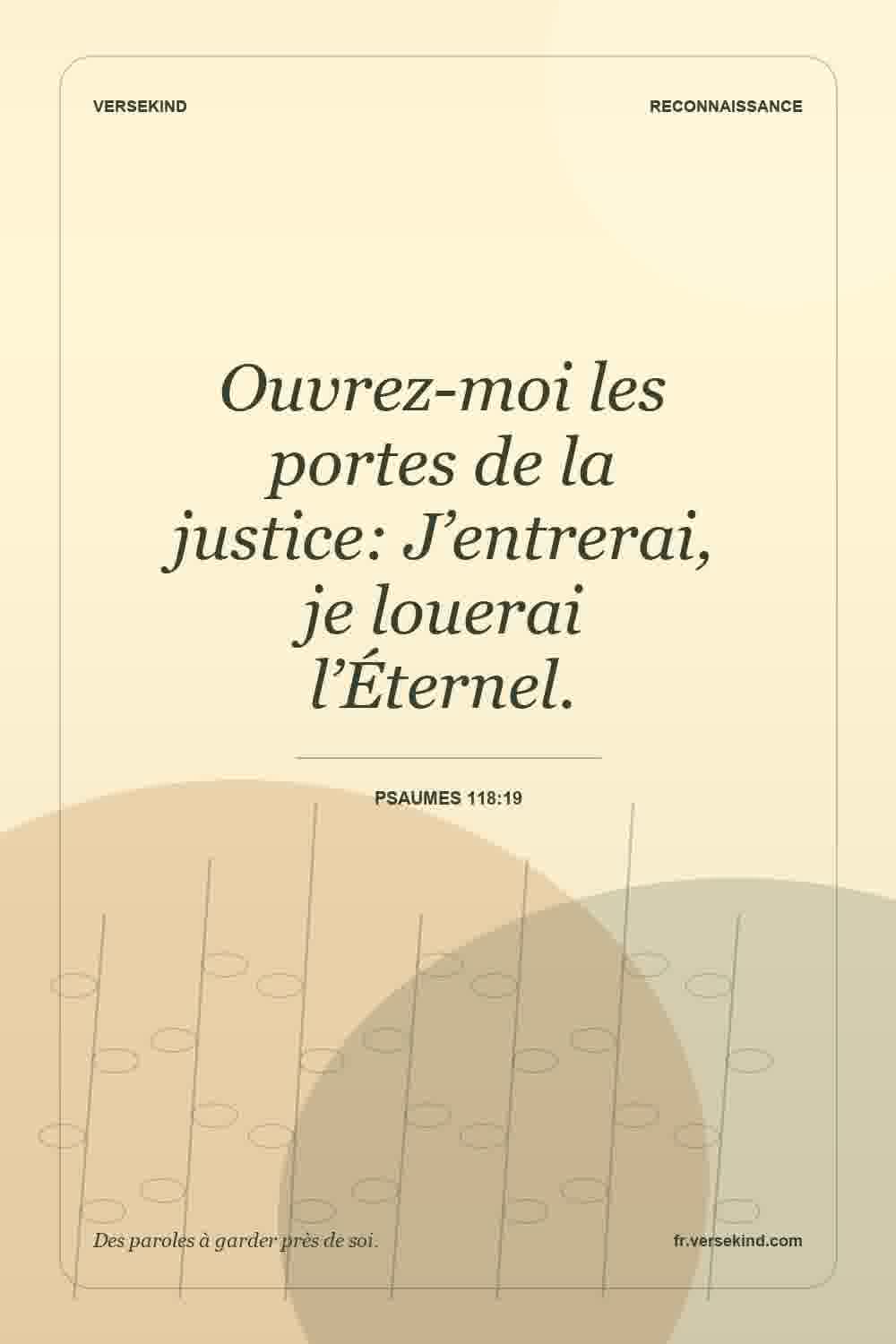 Ouvrez-moi les portes de la justice: J’entrerai, je louerai l’Éternel. — Psaumes 118:19