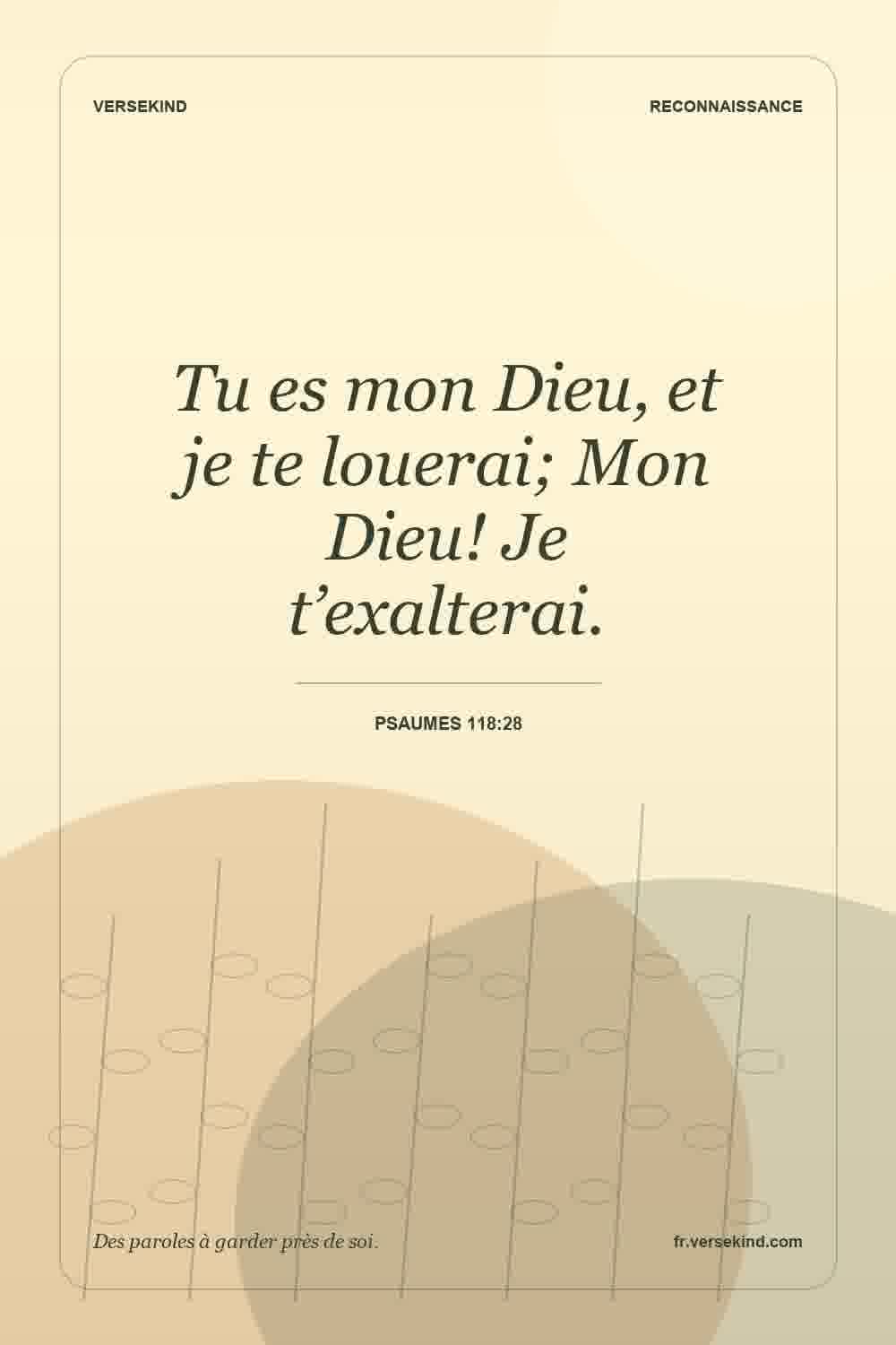 Tu es mon Dieu, et je te louerai; Mon Dieu! Je t’exalterai. — Psaumes 118:28