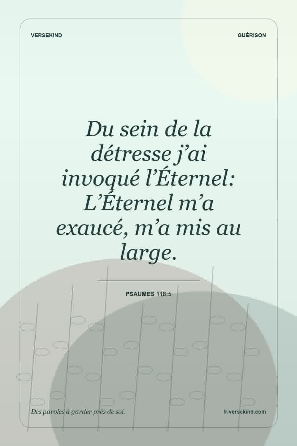 Du sein de la détresse j’ai invoqué l’Éternel: L’Éternel m’a exaucé, m’a mis au large. — Psaumes 118:5