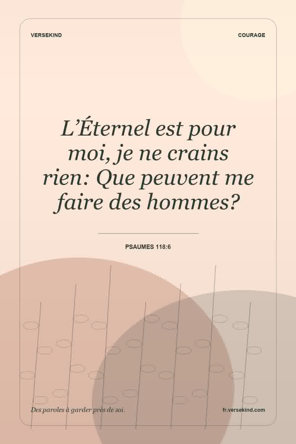 L’Éternel est pour moi, je ne crains rien: Que peuvent me faire des hommes? — Psaumes 118:6