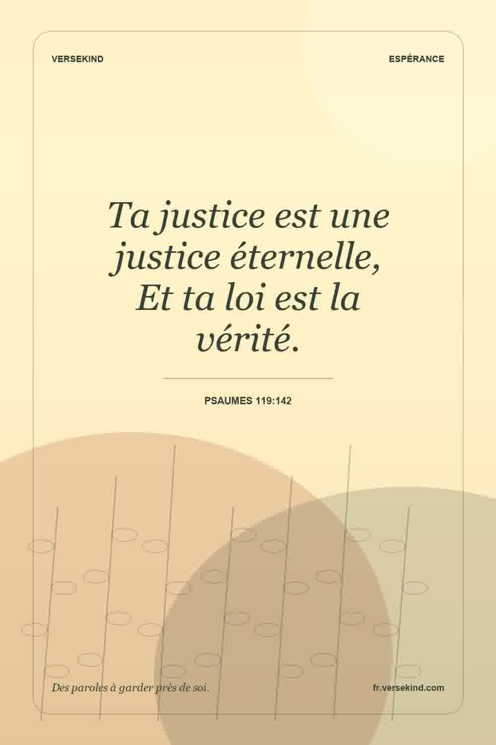 Ta justice est une justice éternelle, Et ta loi est la vérité. — Psaumes 119:142
