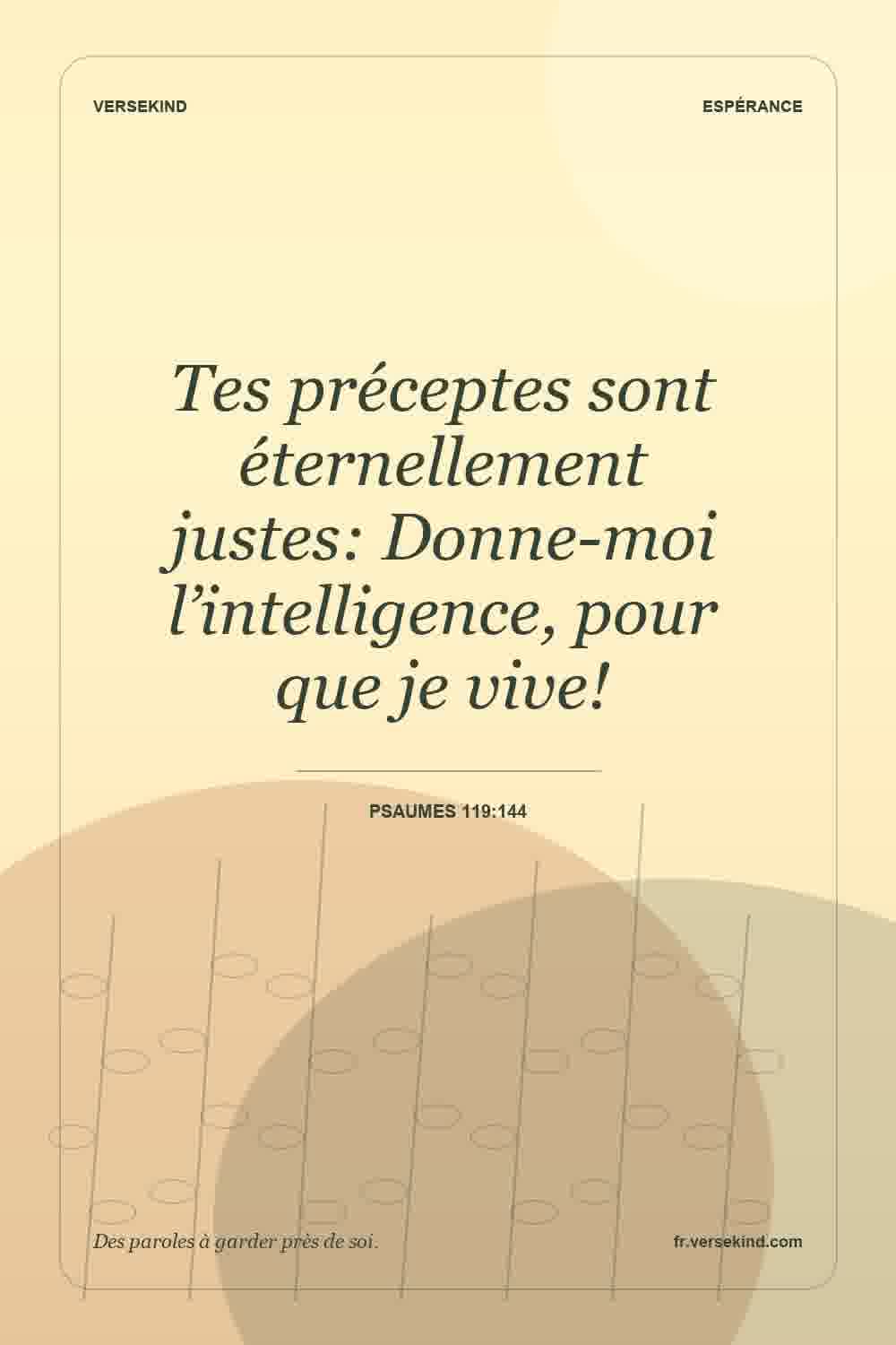 Tes préceptes sont éternellement justes: Donne-moi l’intelligence, pour que je vive! — Psaumes 119:144