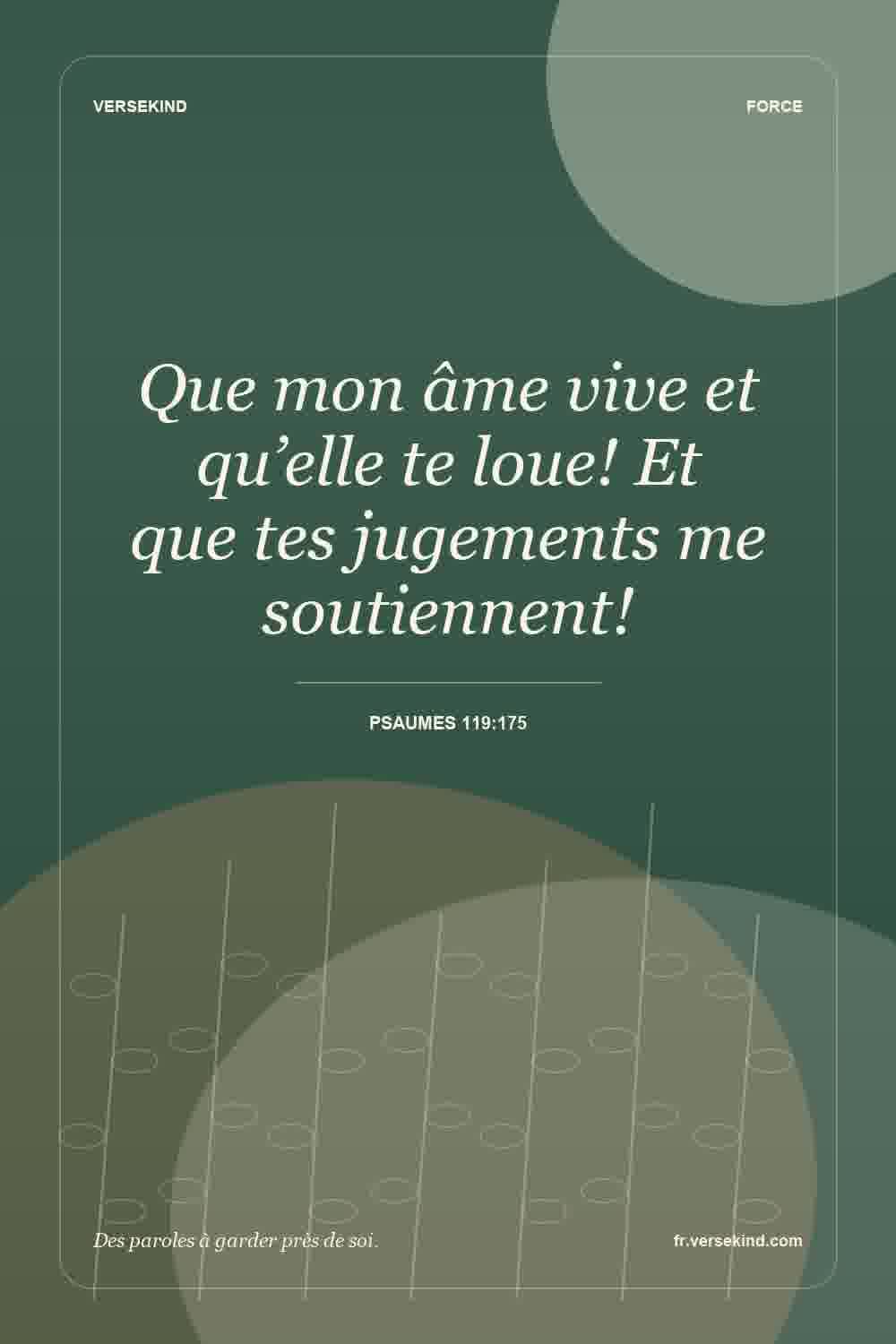 Que mon âme vive et qu’elle te loue! Et que tes jugements me soutiennent! — Psaumes 119:175