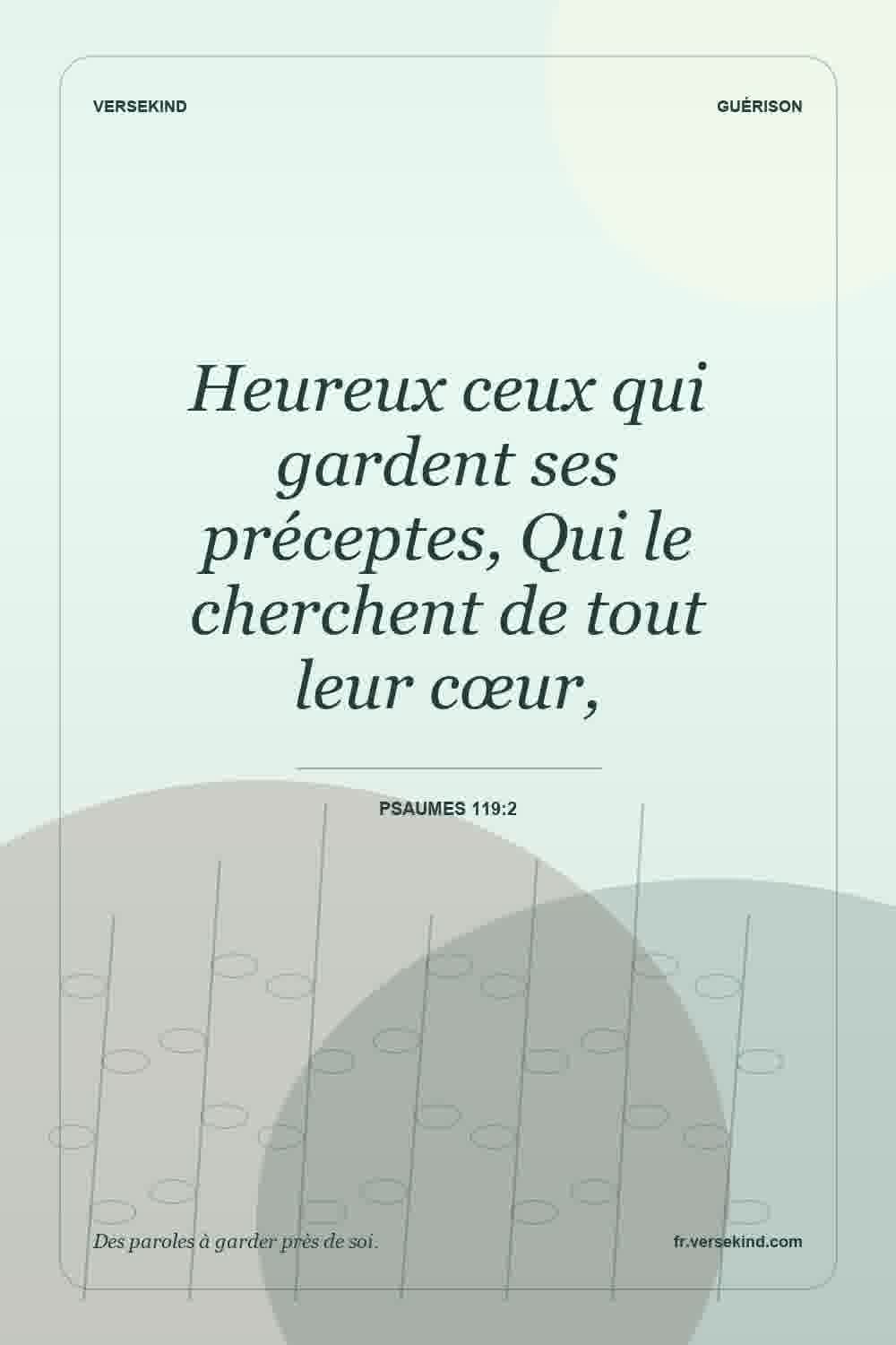 Heureux ceux qui gardent ses préceptes, Qui le cherchent de tout leur cœur, — Psaumes 119:2