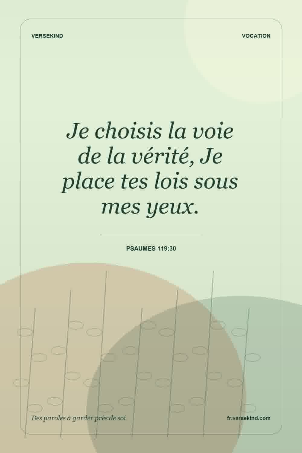 Je choisis la voie de la vérité, Je place tes lois sous mes yeux. — Psaumes 119:30