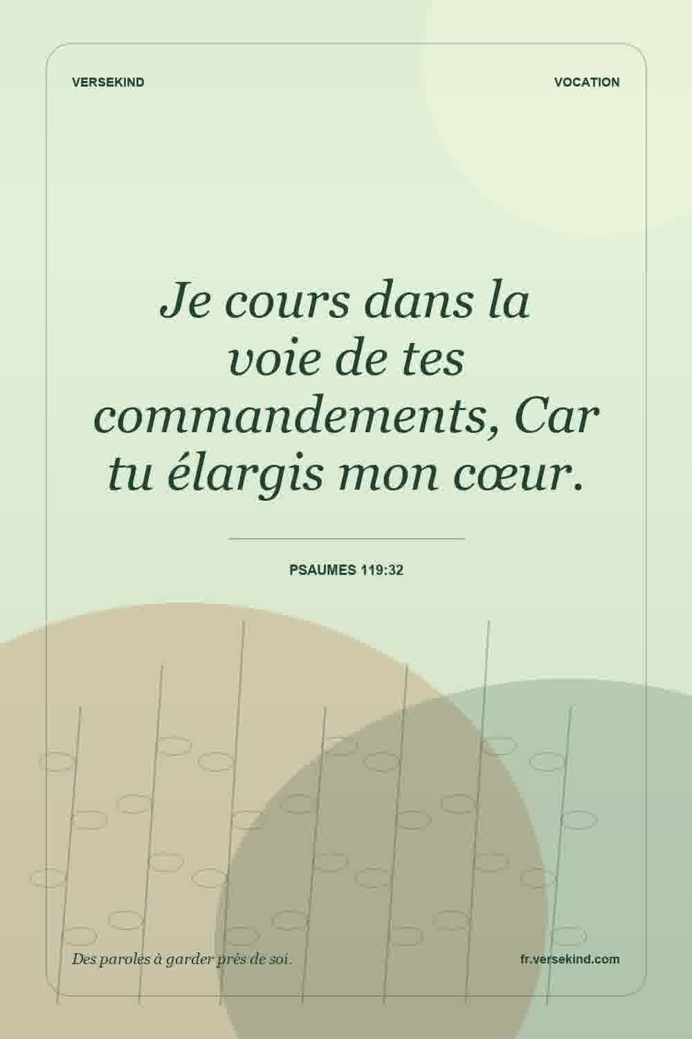 Je cours dans la voie de tes commandements, Car tu élargis mon cœur. — Psaumes 119:32