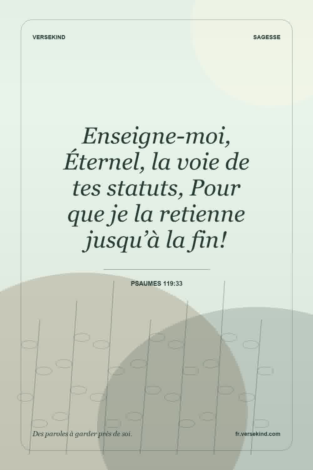 Enseigne-moi, Éternel, la voie de tes statuts, Pour que je la retienne jusqu’à la fin! — Psaumes 119:33