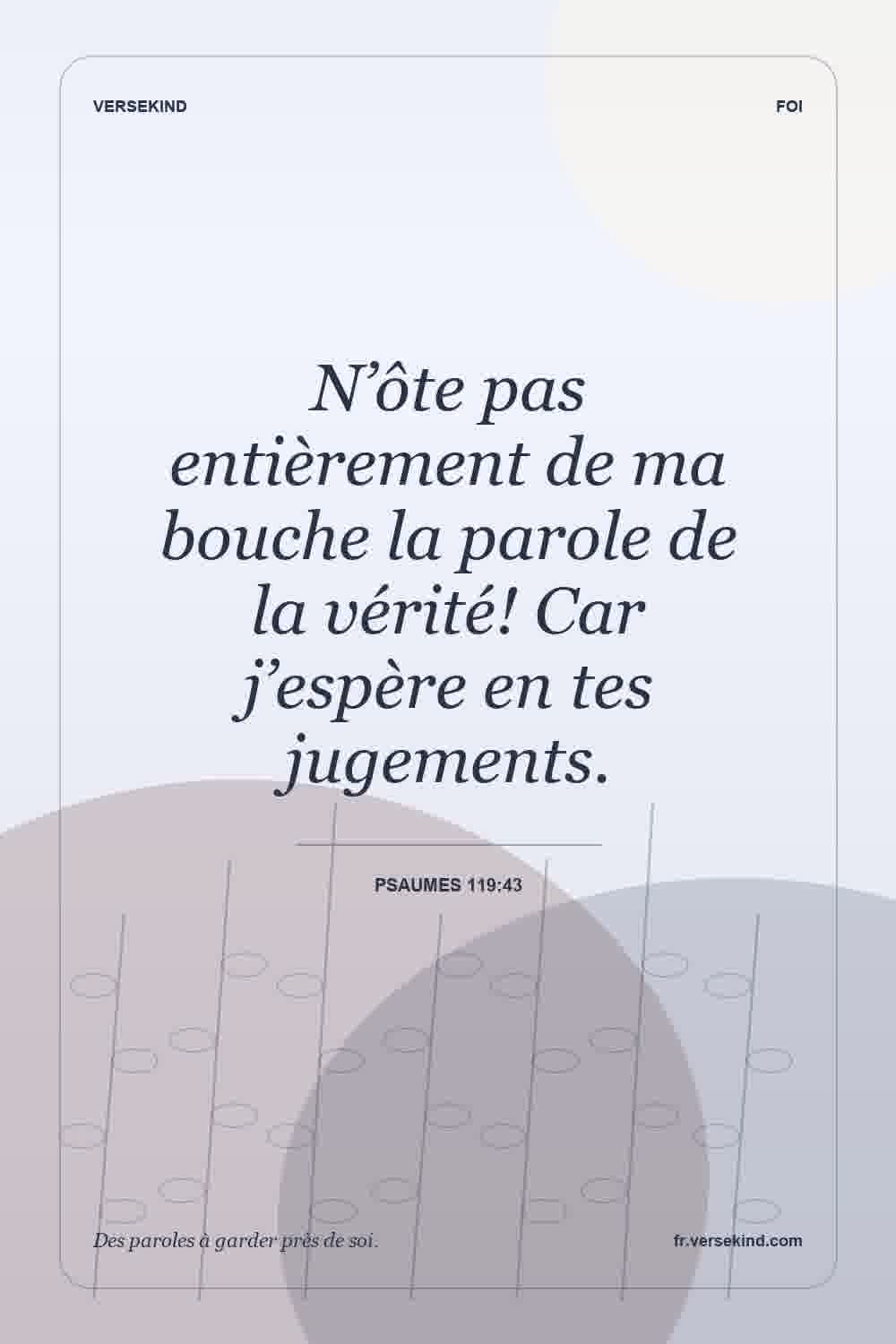 N’ôte pas entièrement de ma bouche la parole de la vérité! Car j’espère en tes jugements. — Psaumes 119:43