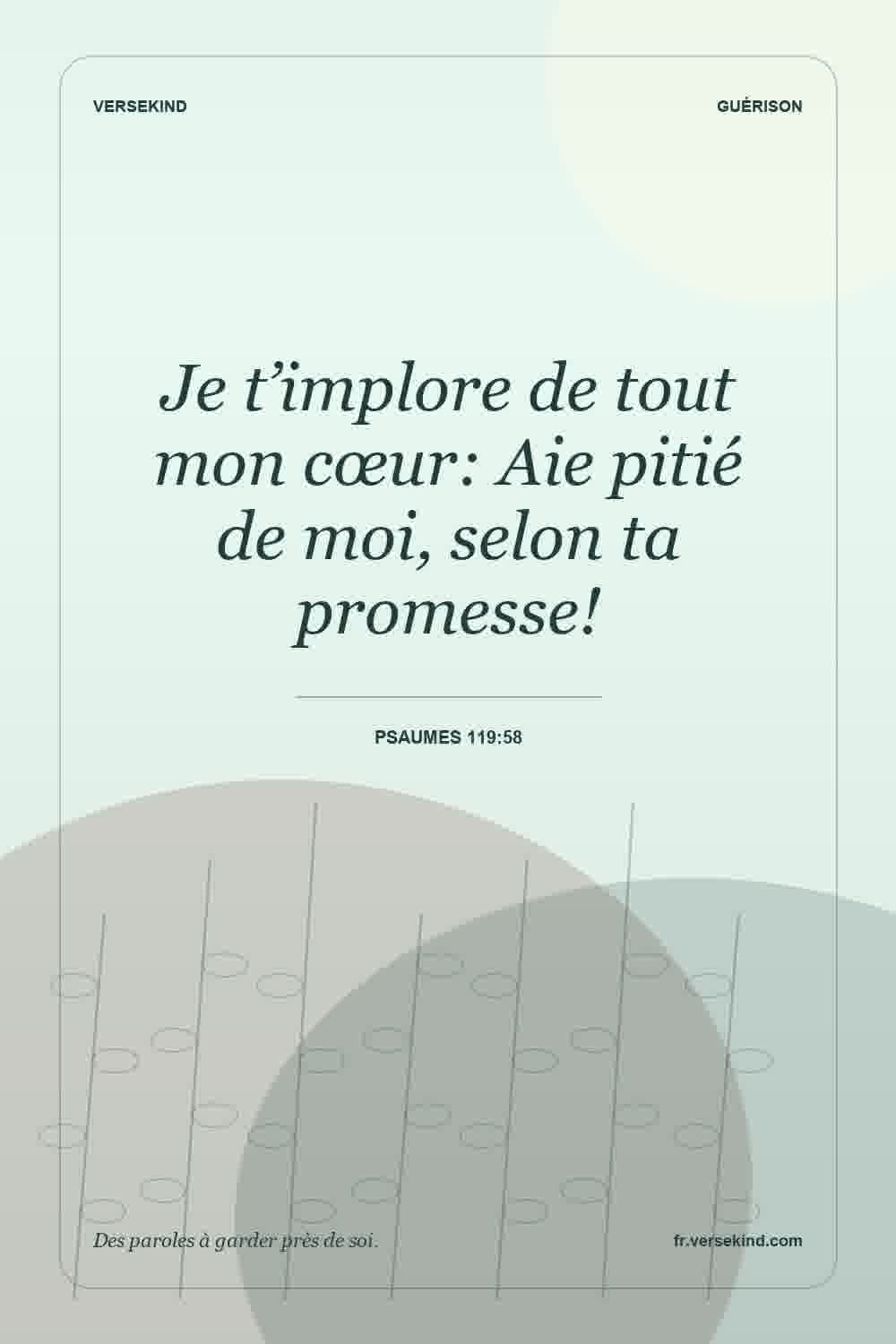 Je t’implore de tout mon cœur: Aie pitié de moi, selon ta promesse! — Psaumes 119:58