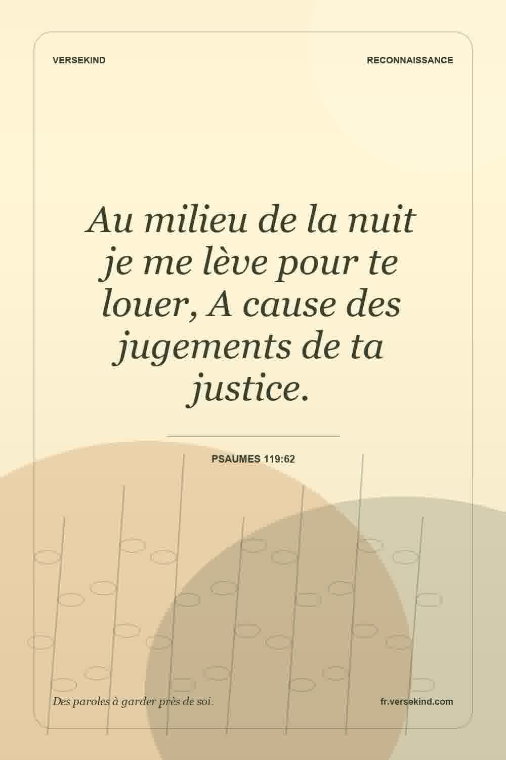 Au milieu de la nuit je me lève pour te louer, A cause des jugements de ta justice. — Psaumes 119:62