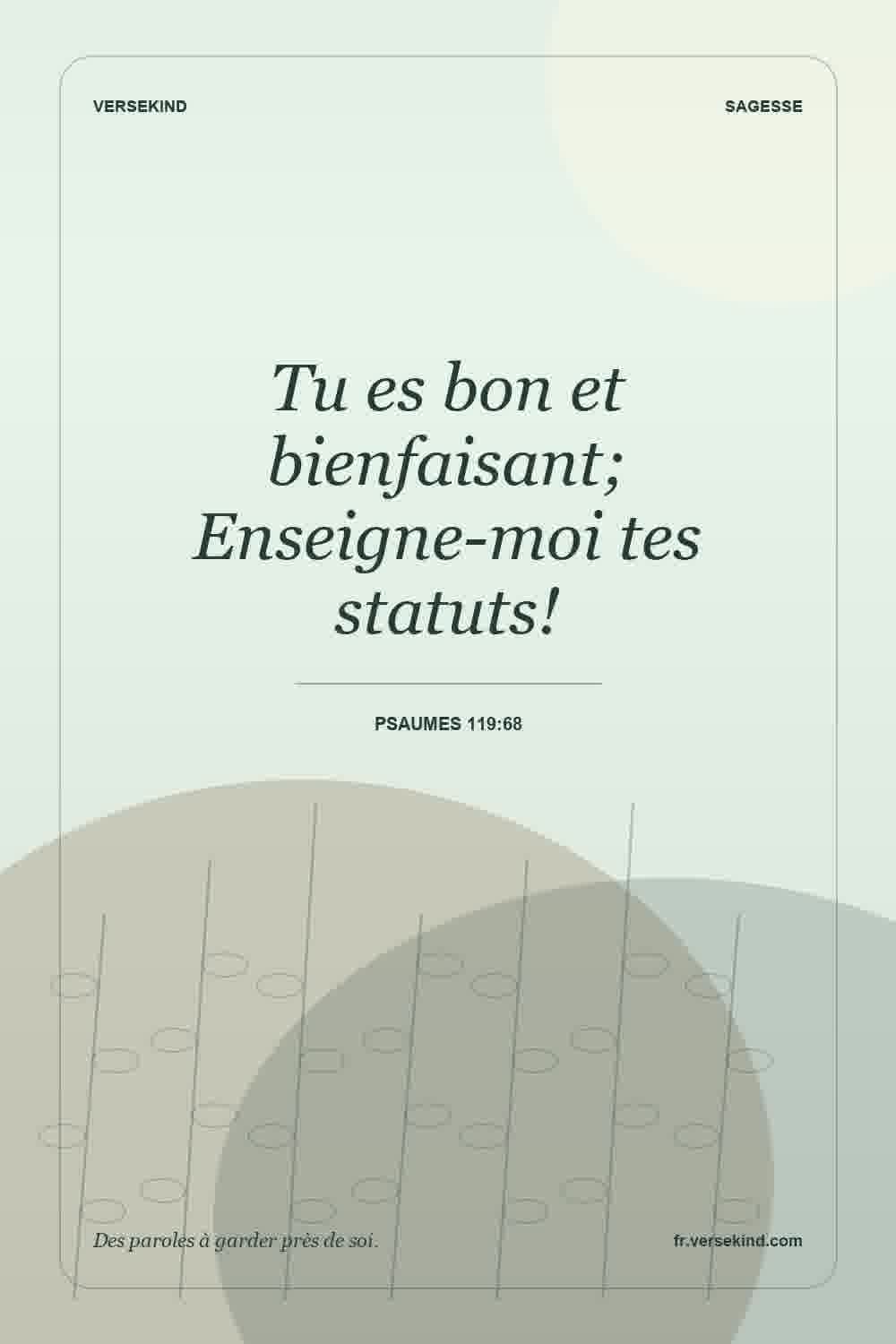 Tu es bon et bienfaisant; Enseigne-moi tes statuts! — Psaumes 119:68