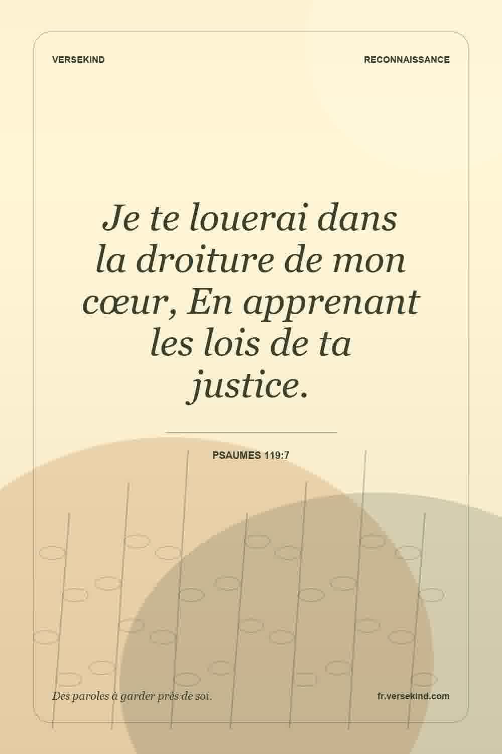 Je te louerai dans la droiture de mon cœur, En apprenant les lois de ta justice. — Psaumes 119:7