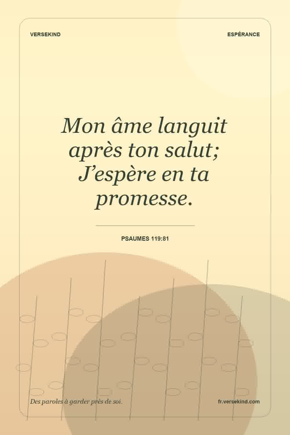 Mon âme languit après ton salut; J’espère en ta promesse. — Psaumes 119:81