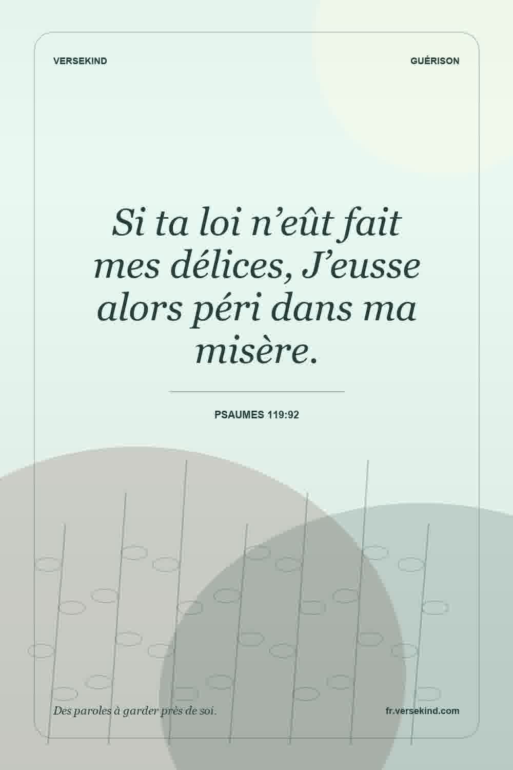 Si ta loi n’eût fait mes délices, J’eusse alors péri dans ma misère. — Psaumes 119:92