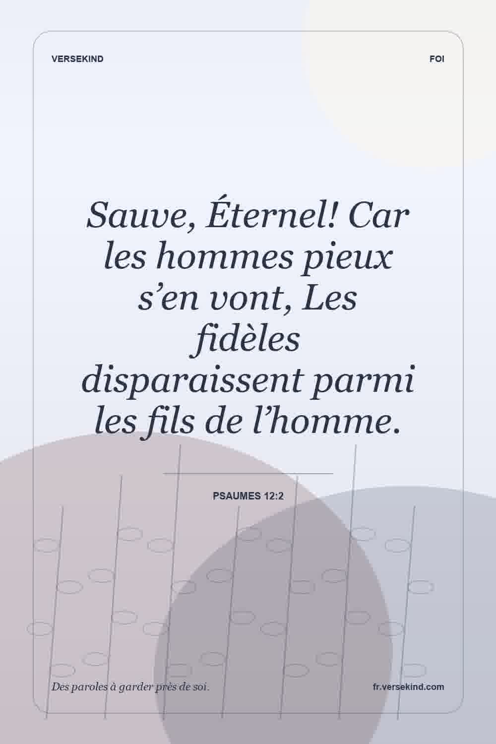 Sauve, Éternel! Car les hommes pieux s’en vont, Les fidèles disparaissent parmi les fils de l’homme. — Psaumes 12:2