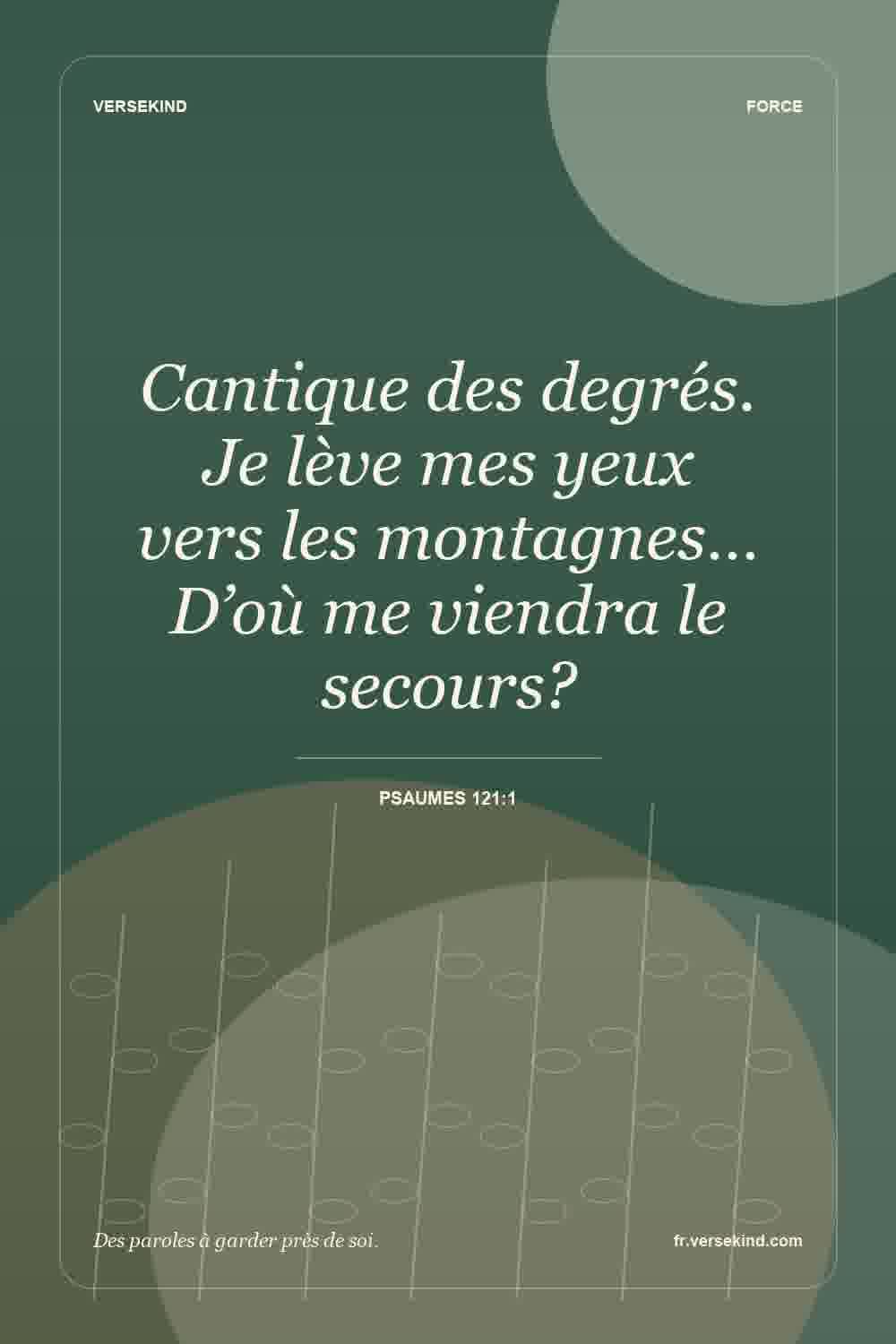 Cantique des degrés. Je lève mes yeux vers les montagnes… D’où me viendra le secours? — Psaumes 121:1