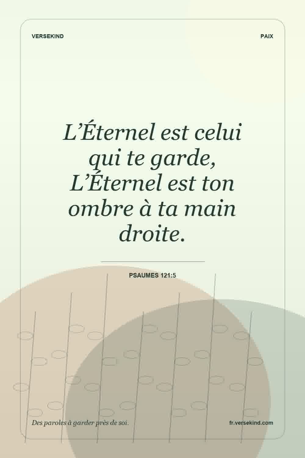 L’Éternel est celui qui te garde, L’Éternel est ton ombre à ta main droite. — Psaumes 121:5